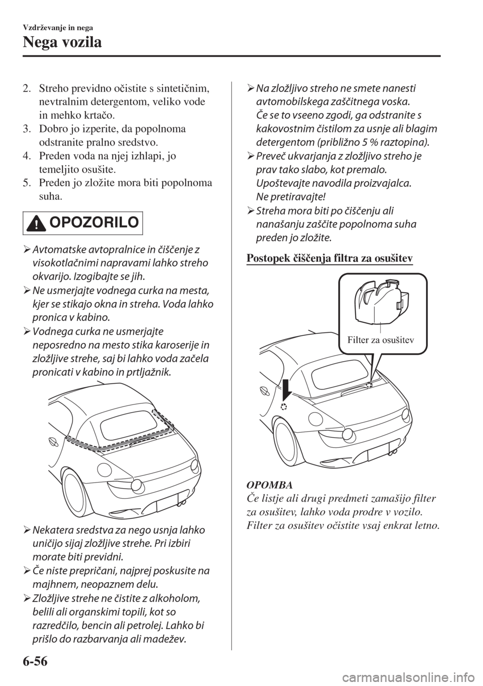 MAZDA MODEL MX-5 2017  Priročnik za lastnika (in Slovenian) 2. Streho previdno o�þistite s sinteti�þnim,
nevtralnim detergentom, veliko vode
in mehko krta�þo.
3. Dobro jo izperite, da popolnoma
odstranite pralno sredstvo.
4. Preden voda na njej izhlapi, jo
