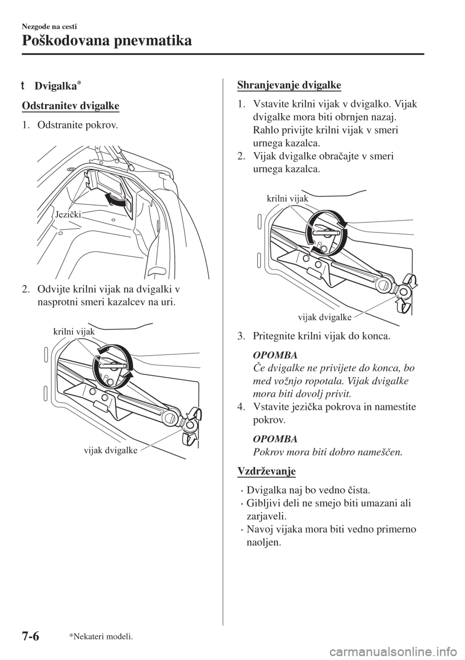 MAZDA MODEL MX-5 2017  Priročnik za lastnika (in Slovenian) tDvigalka*
Odstranitev dvigalke
1. Odstranite pokrov.
 
Jezički
2. Odvijte krilni vijak na dvigalki v
nasprotni smeri kazalcev na uri.
 
krilni vijak
vijak dvigalke
Shranjevanje dvigalke
1. Vstavite 