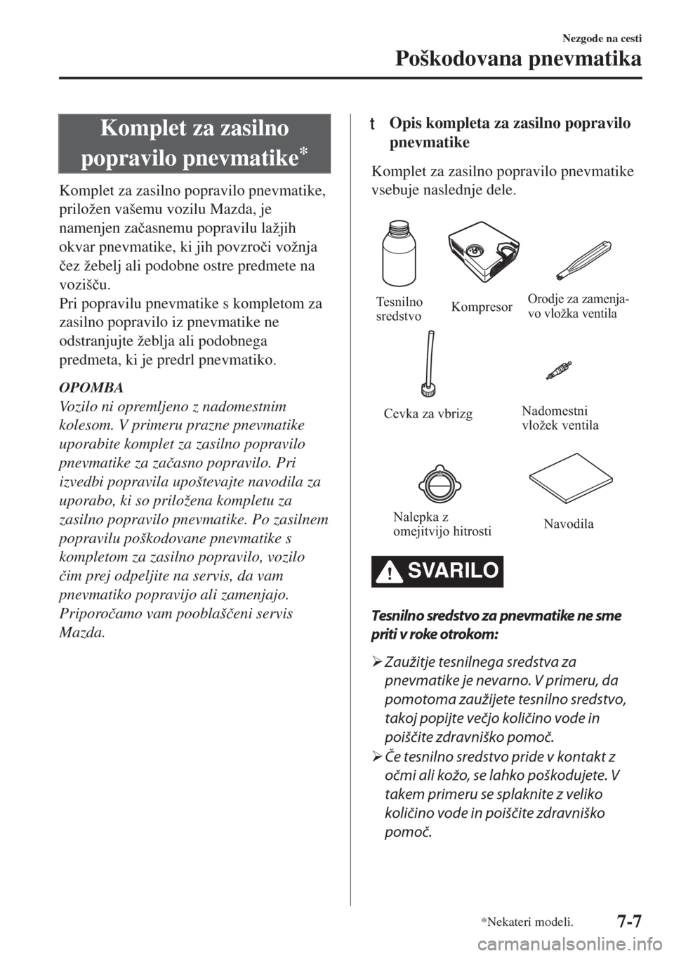 MAZDA MODEL MX-5 2017  Priročnik za lastnika (in Slovenian) Komplet za zasilno
popravilo pnevmatike
*
Komplet za zasilno popravilo pnevmatike,
priložen vašemu vozilu Mazda, je
namenjen za�þasnemu popravilu lažjih
okvar pnevmatike, ki jih povzro�þi vožnja