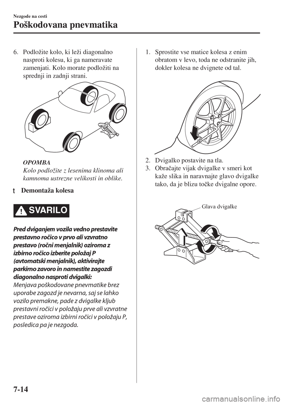 MAZDA MODEL MX-5 2017  Priročnik za lastnika (in Slovenian) 6. Podložite kolo, ki leži diagonalno
nasproti kolesu, ki ga nameravate
zamenjati. Kolo morate podložiti na
sprednji in zadnji strani.
OPOMBA
Kolo podložite z lesenima klinoma ali
kamnoma ustrezne