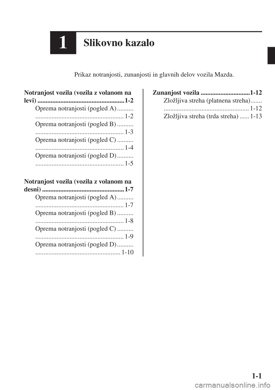 MAZDA MODEL MX-5 2017  Priročnik za lastnika (in Slovenian) 1Slikovno kazalo
Prikaz notranjosti, zunanjosti in glavnih delov vozila Mazda.
Notranjost vozila (vozila z volanom na
levi) ..................................................... 1-2
Oprema notranjosti