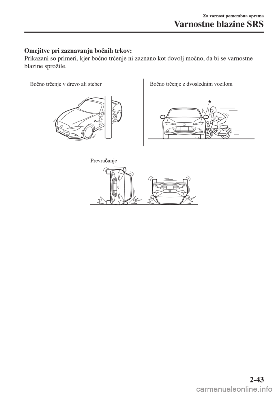 MAZDA MODEL MX-5 2017  Priročnik za lastnika (in Slovenian) Omejitve pri zaznavanju bo�þnih trkov:
Prikazani so primeri, kjer bo�þno tr�þenje ni zaznano kot dovolj mo�þno, da bi se varnostne
blazine sprožile.
 
Bočno trčenje v drevo ali steberBočno tr