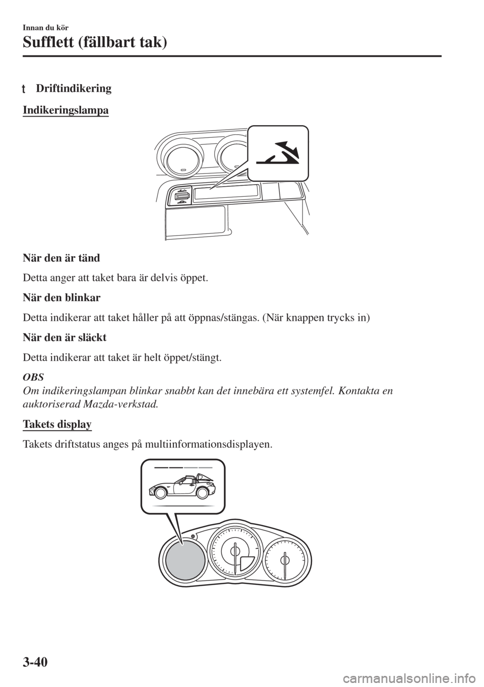 MAZDA MODEL MX-5 2017  Ägarmanual (in Swedish) tDriftindikering
Indikeringslampa
När den är tänd
Detta anger att taket bara är delvis öppet.
När den blinkar
Detta indikerar att taket håller på att öppnas/stängas. (När knappen trycks in)