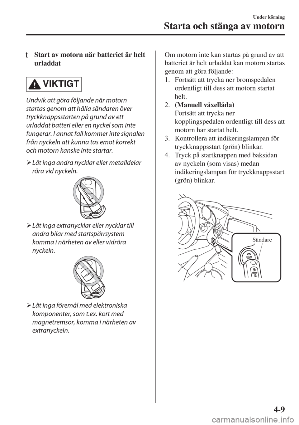 MAZDA MODEL MX-5 2017 Ägarmanual (in Swedish) tStart av motorn när batteriet är helt
urladdat
VIKTIGT
Undvik att göra följande när motorn
startas genom att hålla sändaren över
tryckknappsstarten på grund av ett
urladdat batteri eller en MAZDA MODEL MX-5 2017 Ägarmanual (in Swedish) tStart av motorn när batteriet är helt
urladdat
VIKTIGT
Undvik att göra följande när motorn
startas genom att hålla sändaren över
tryckknappsstarten på grund av ett
urladdat batteri eller en