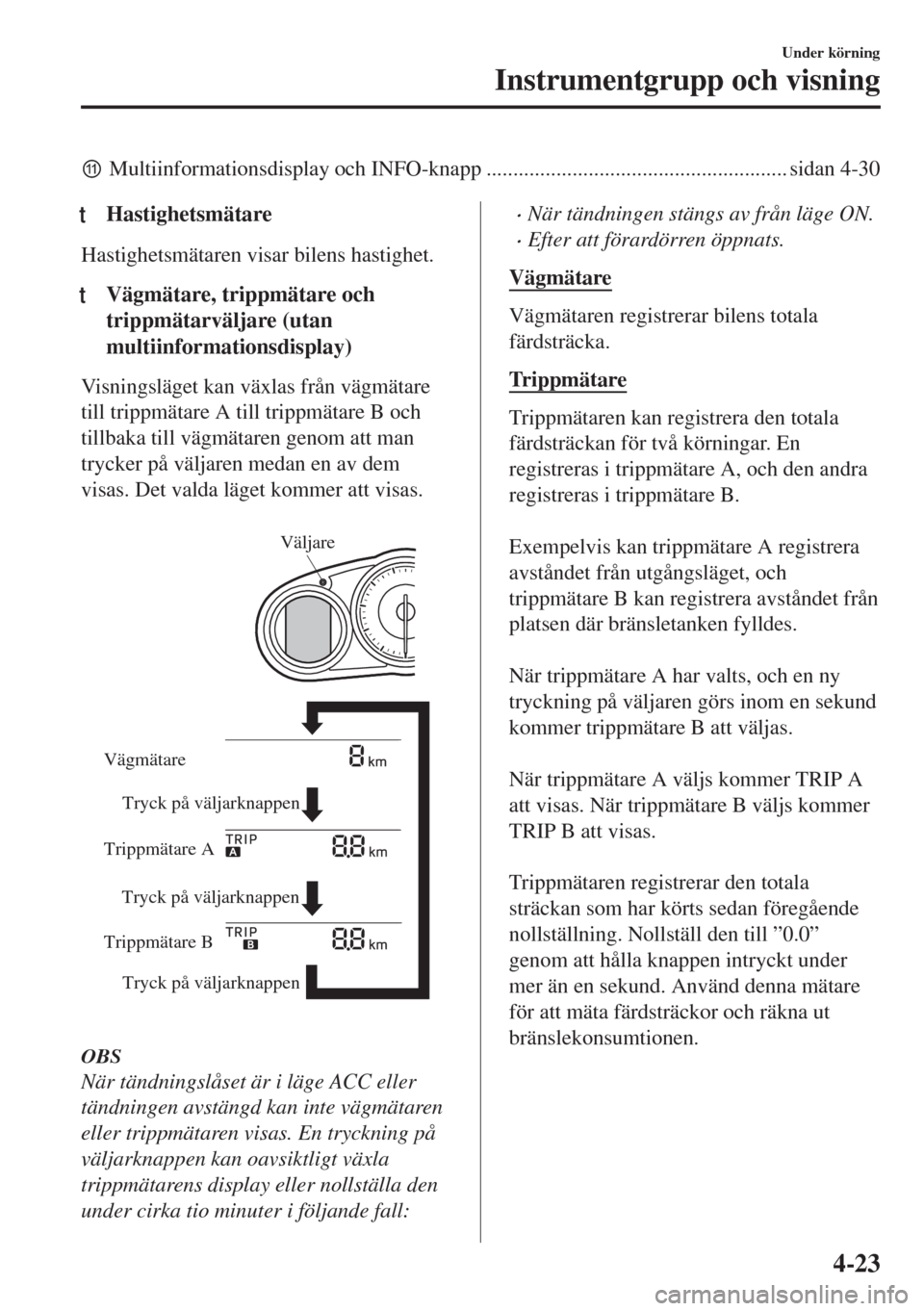 MAZDA MODEL MX-5 2017  Ägarmanual (in Swedish) zMultiinformationsdisplay och INFO-knapp ........................................................ sidan 4-30
tHastighetsmätare
Hastighetsmätaren visar bilens hastighet.
tVägmätare, trippmätare o