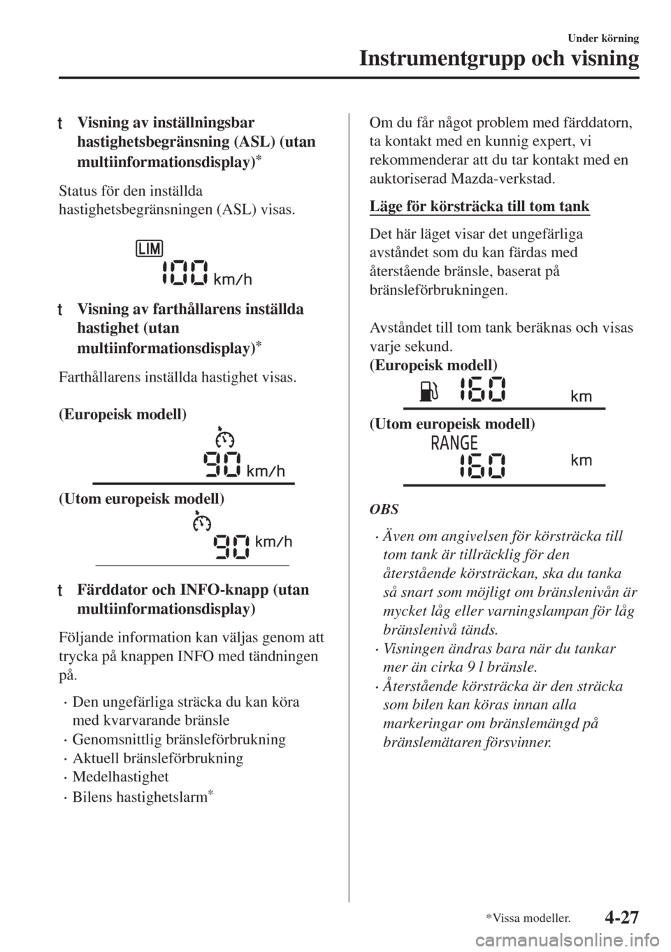 MAZDA MODEL MX-5 2017  Ägarmanual (in Swedish) tVisning av inställningsbar
hastighetsbegränsning (ASL) (utan
multiinformationsdisplay)
*
Status för den inställda
hastighetsbegränsningen (ASL) visas.
 
tVisning av farthållarens inställda
has