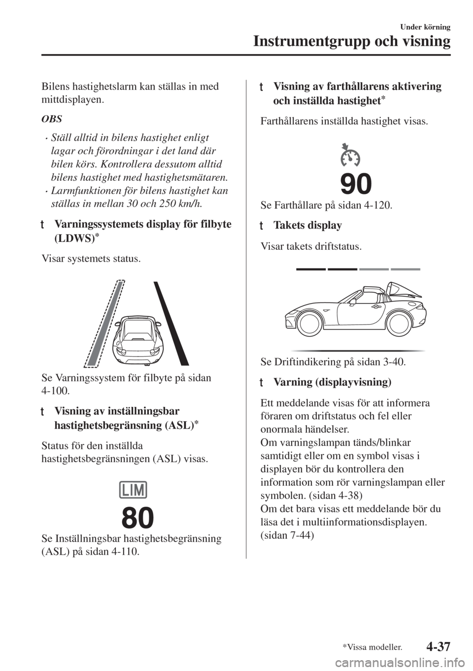 MAZDA MODEL MX-5 2017 Ägarmanual (in Swedish) Bilens hastighetslarm kan ställas in med
mittdisplayen.
OBS
•Ställ alltid in bilens hastighet enligt
lagar och förordningar i det land där
bilen körs. Kontrollera dessutom alltid
bilens hastigh MAZDA MODEL MX-5 2017 Ägarmanual (in Swedish) Bilens hastighetslarm kan ställas in med
mittdisplayen.
OBS
•Ställ alltid in bilens hastighet enligt
lagar och förordningar i det land där
bilen körs. Kontrollera dessutom alltid
bilens hastigh