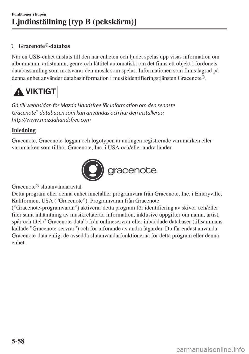 MAZDA MODEL MX-5 2017 Ägarmanual (in Swedish) tGracenote®-databas
När en USB-enhet ansluts till den här enheten och ljudet spelas upp visas information om
albumnamn, artistnamn, genre och låttitel automatiskt om det finns ett objekt i fordone MAZDA MODEL MX-5 2017 Ägarmanual (in Swedish) tGracenote®-databas
När en USB-enhet ansluts till den här enheten och ljudet spelas upp visas information om
albumnamn, artistnamn, genre och låttitel automatiskt om det finns ett objekt i fordone
