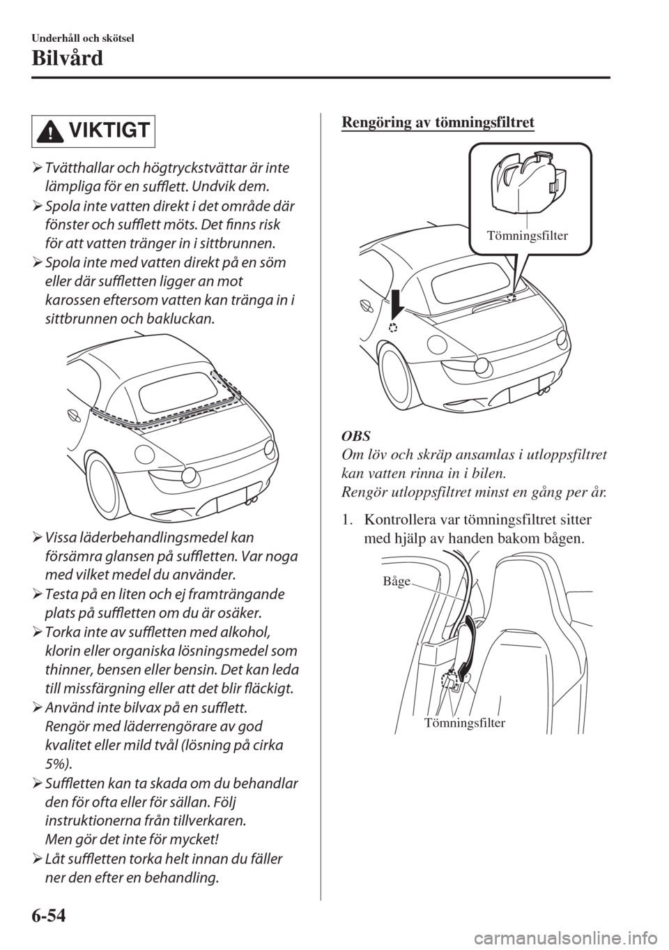 MAZDA MODEL MX-5 2017  Ägarmanual (in Swedish) VIKTIGT
�¾Tvätthallar och högtryckstvättar är inte
lämpliga för en 
sufflett. Undvik dem.
�¾Spola inte vatten direkt i det område där
fönster och sufflett möts. Det finns risk
för att vat