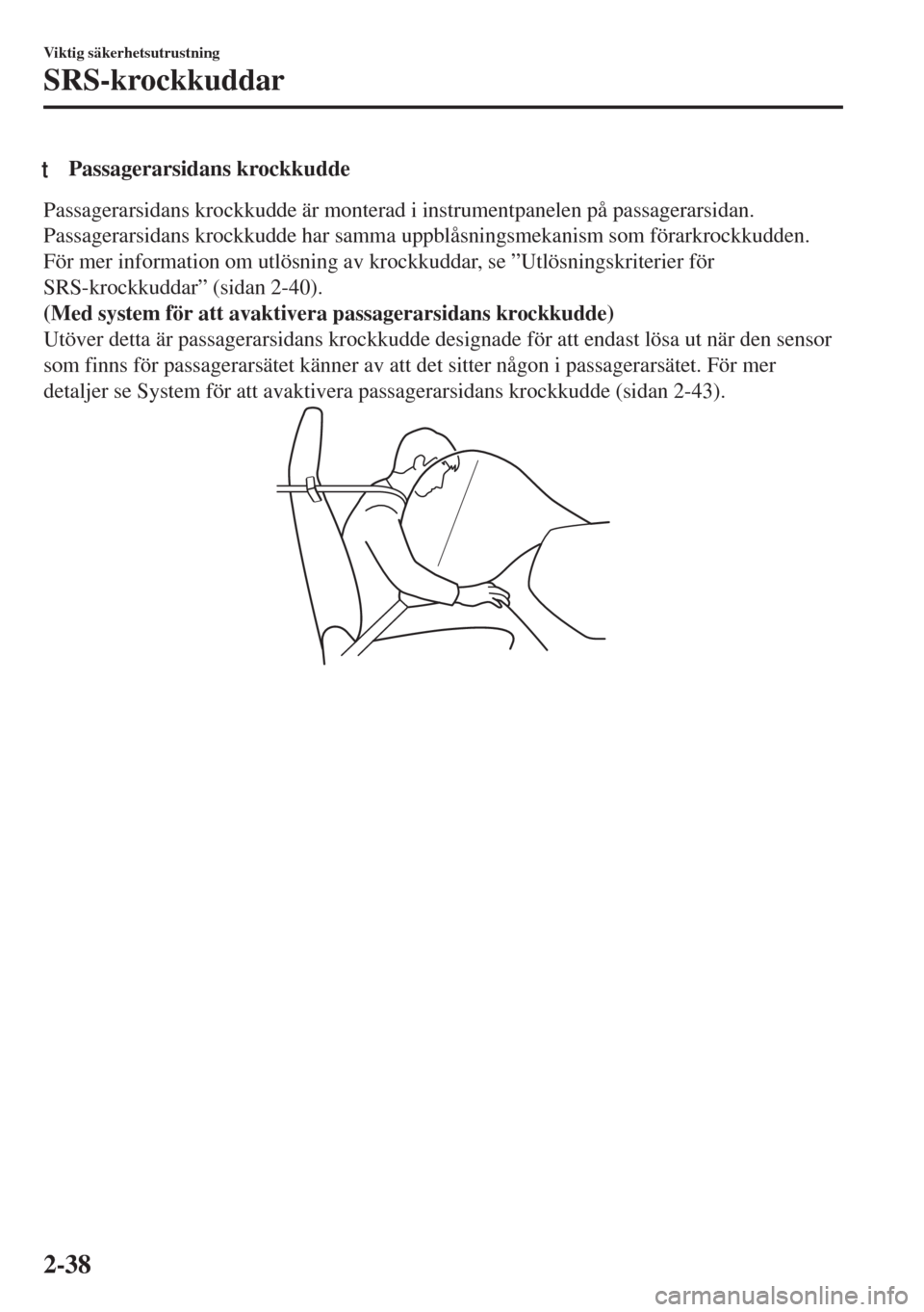 MAZDA MODEL MX-5 2017  Ägarmanual (in Swedish) tPassagerarsidans krockkudde
Passagerarsidans krockkudde är monterad i instrumentpanelen på passagerarsidan.
Passagerarsidans krockkudde har samma uppblåsningsmekanism som förarkrockkudden.
För m