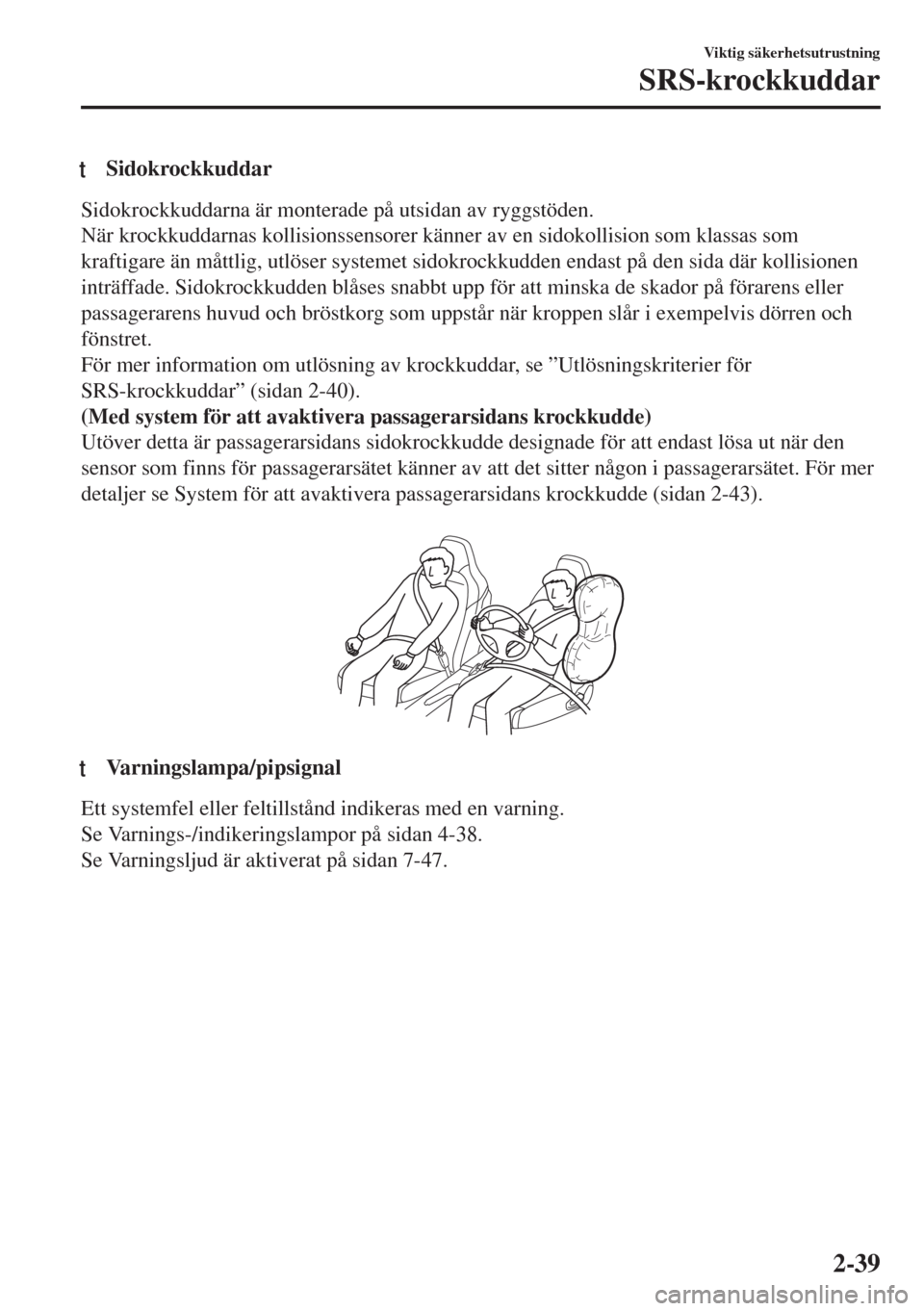 MAZDA MODEL MX-5 2017  Ägarmanual (in Swedish) tSidokrockkuddar
Sidokrockkuddarna är monterade på utsidan av ryggstöden.
När krockkuddarnas kollisionssensorer känner av en sidokollision som klassas som
kraftigare än måttlig, utlöser system