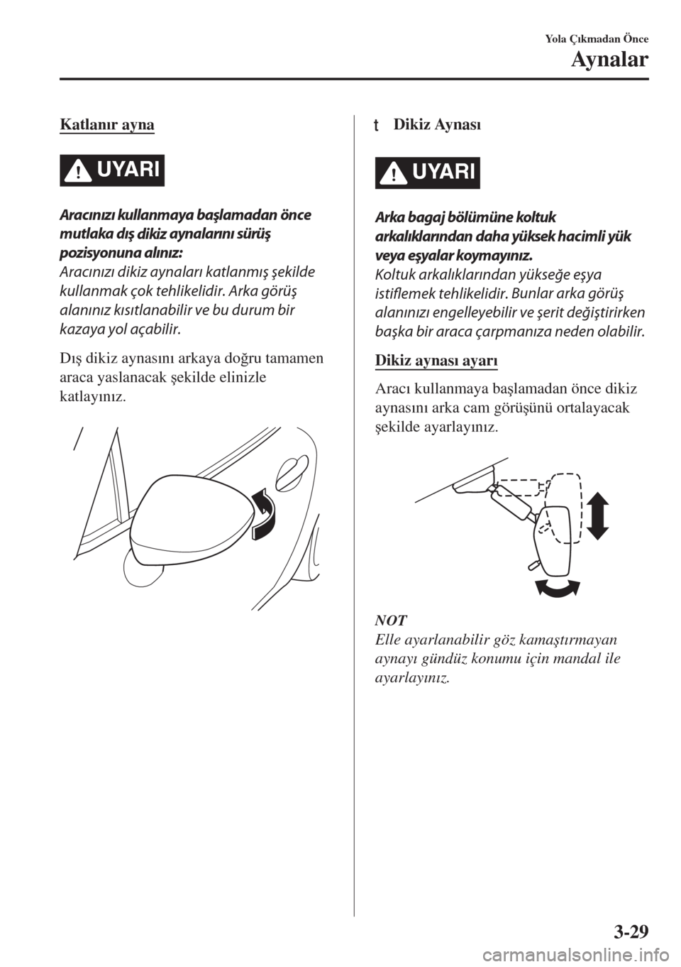 MAZDA MODEL MX-5 2017  Kullanım Kılavuzu (in Turkish) Katlan�Õr ayna
UYARI
Aracınızı kullanmaya başlamadan önce
mutlaka dış 
dikiz aynalarını sürüş
pozisyonuna alınız:
Aracınızı dikiz aynaları katlanmış şekilde
kullanmak çok tehlik