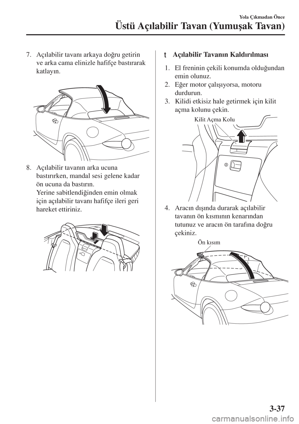 MAZDA MODEL MX-5 2017  Kullanım Kılavuzu (in Turkish) 7. Aç�Õlabilir tavan�Õ arkaya do�÷ru getirin
ve arka cama elinizle hafifçe bast�Õrarak
katlay�Õn.
 
8. Aç�Õlabilir tavan�Õn arka ucuna
bast�Õr�Õrken, mandal sesi gelene kadar
ön ucuna da 