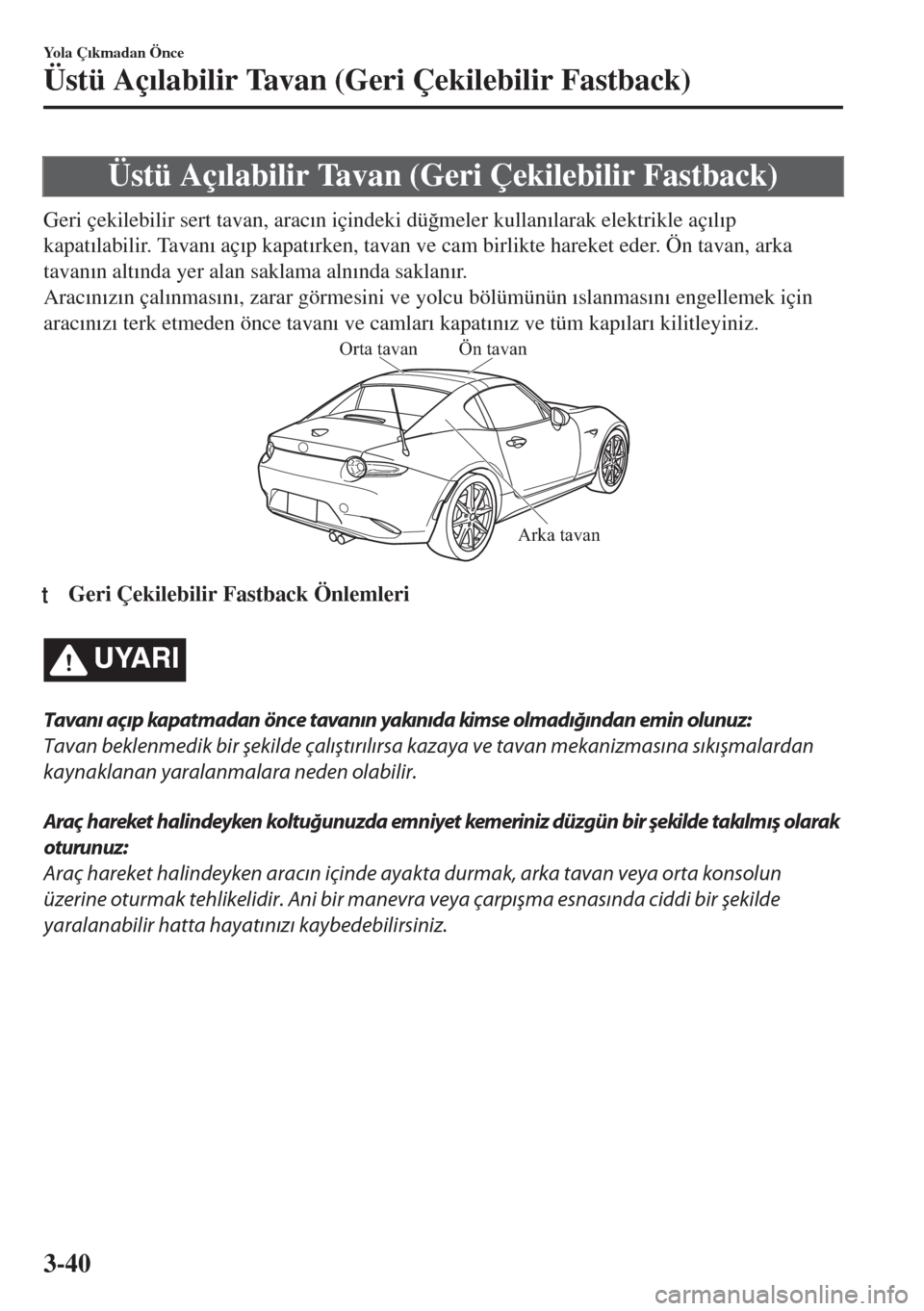 MAZDA MODEL MX-5 2017  Kullanım Kılavuzu (in Turkish) Üstü Aç�Õlabilir Tavan (Geri Çekilebilir Fastback)
Geri çekilebilir sert tavan, arac�Õn içindeki dü�÷meler kullan�Õlarak elektrikle aç�Õl�Õp
kapat�Õlabilir. Tavan�Õ aç�Õp kapat�Õrke