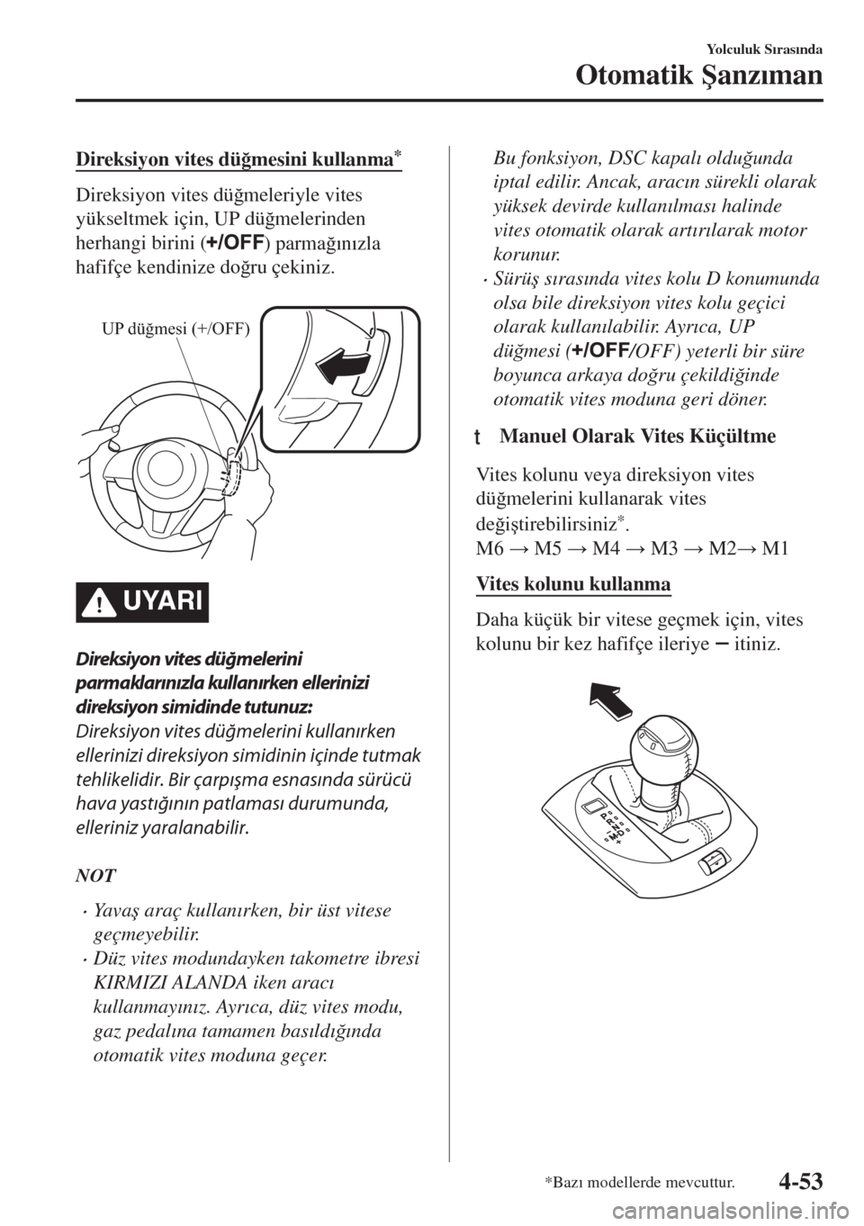 MAZDA MODEL MX-5 2017  Kullanım Kılavuzu (in Turkish) Direksiyon vites dü�÷mesini kullanma*
Direksiyon vites dü�÷meleriyle vites
yükseltmek için, UP dü�÷melerinden
herhangi birini (
) parma�÷�Õn�Õzla
hafifçe kendinize do�÷ru çekiniz.
 
UP d