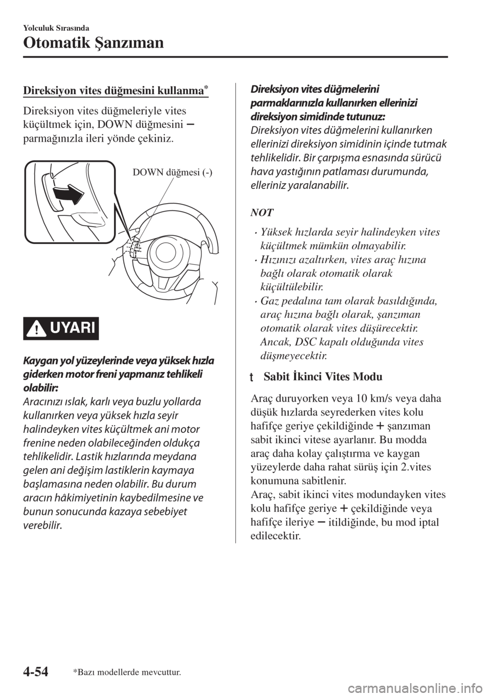 MAZDA MODEL MX-5 2017  Kullanım Kılavuzu (in Turkish) Direksiyon vites dü�÷mesini kullanma*
Direksiyon vites dü�÷meleriyle vites
küçültmek için, DOWN dü�÷mesini 
parma�÷�Õn�Õzla ileri yönde çekiniz.
 
DOWN düğmesi (-)
UYARI
Kaygan yol y