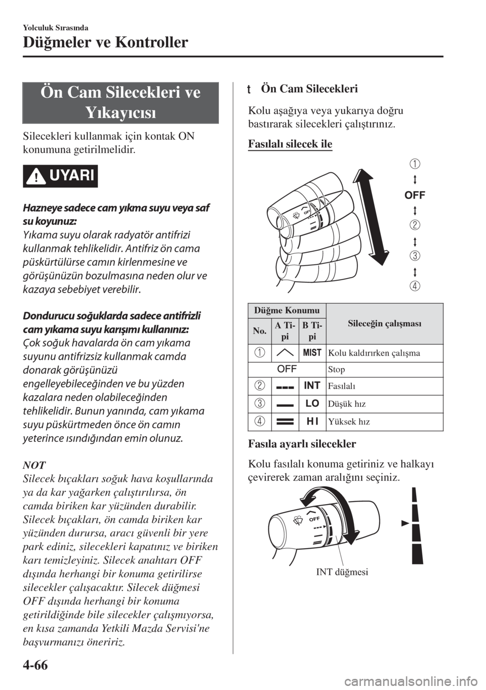 MAZDA MODEL MX-5 2017  Kullanım Kılavuzu (in Turkish) Ön Cam Silecekleri ve
Y�Õkay�Õc�Õs�Õ
Silecekleri kullanmak için kontak ON
konumuna getirilmelidir.
UYARI
Hazneye sadec e cam yıkma suyu veya saf
su koyunuz:
Yıkama suyu olarak radyatör antifr