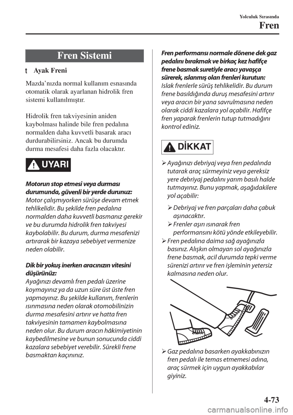MAZDA MODEL MX-5 2017  Kullanım Kılavuzu (in Turkish) Fren Sistemi
tAy a k  F r e n i
Mazda’n�Õzda normal kullan�Õm esnas�Õnda
otomatik olarak ayarlanan hidrolik fren
sistemi kullan�Õlm�Õ�út�Õr.
 
Hidrolik fren takviyesinin aniden
kaybolmas�Õ h