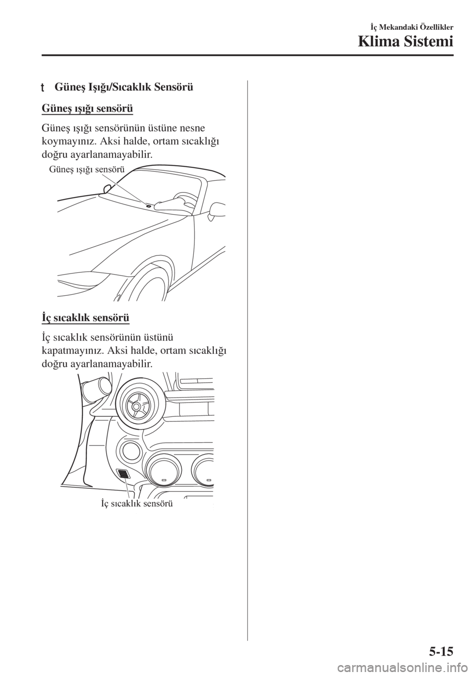 MAZDA MODEL MX-5 2017  Kullanım Kılavuzu (in Turkish) tGüne�ú I�ú�Õ�÷�Õ/S�Õcakl�Õk Sensörü
Güne�ú �Õ�ú�Õ�÷�Õ sensörü
Güne�ú �Õ�ú�Õ�÷�Õ sensörünün üstüne nesne
koymay�Õn�Õz. Aksi halde, ortam s�Õcakl�Õ�÷�Õ
do�÷ru ayar