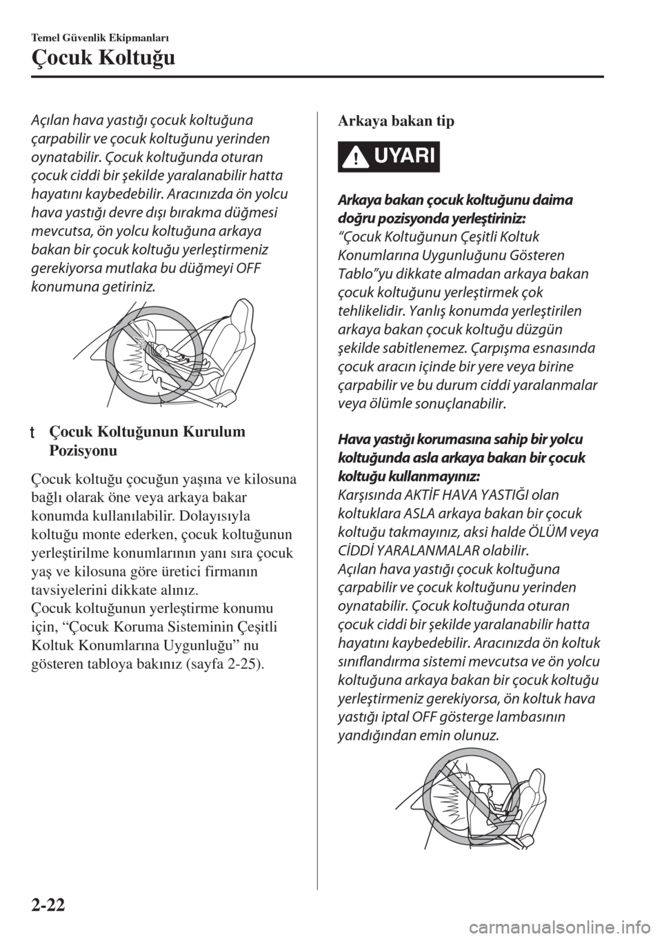 MAZDA MODEL MX-5 2017  Kullanım Kılavuzu (in Turkish) Açılan hava yastığı çocuk koltuğuna
çarpabilir ve çocuk koltuğunu yerinden
oynatabilir. Çocuk koltuğunda oturan
çocuk ciddi bir şekilde yaralanabilir hatta
hayatını kaybedebilir. Arac