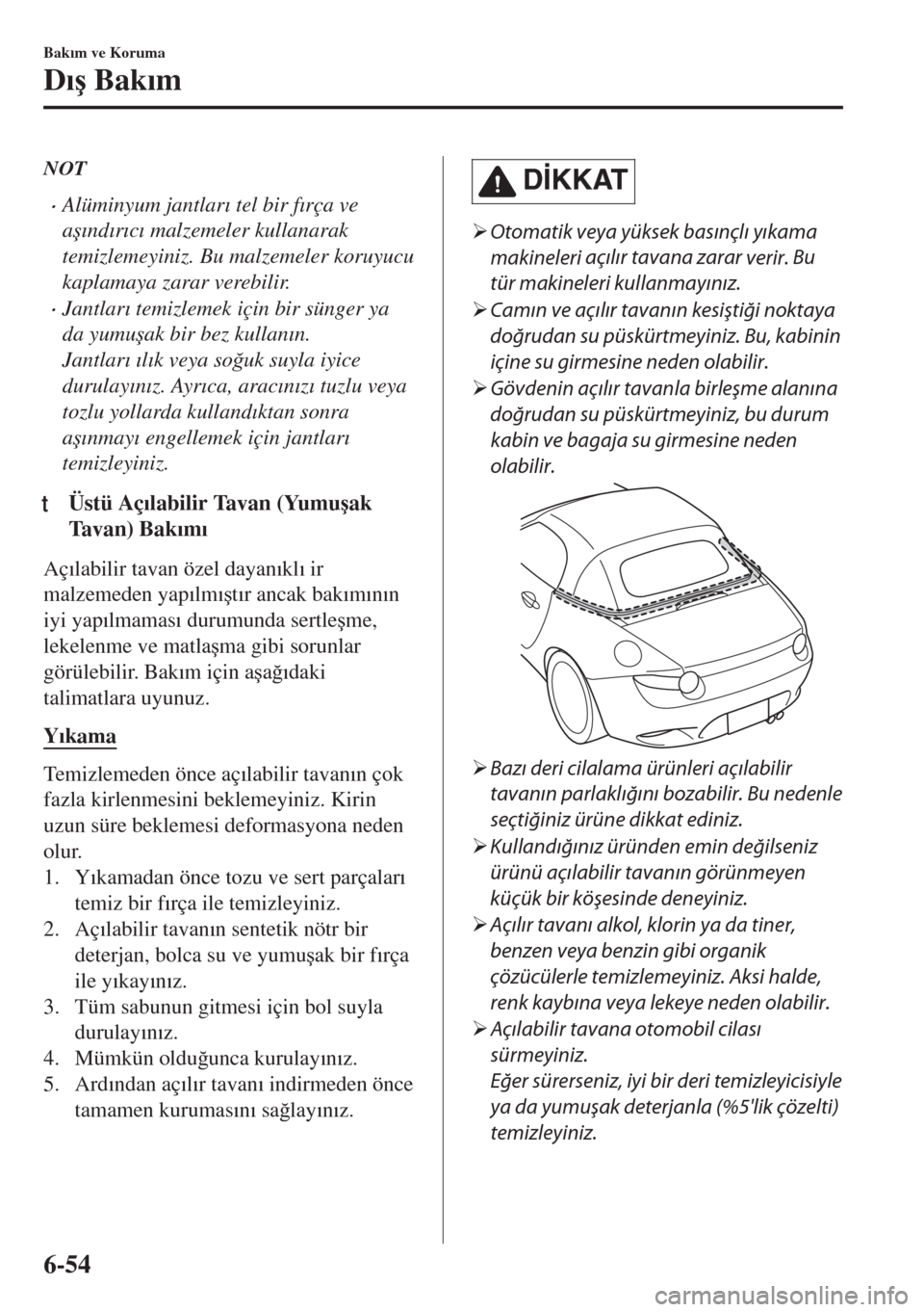 MAZDA MODEL MX-5 2017  Kullanım Kılavuzu (in Turkish) NOT
•Alüminyum jantlar�Õ tel bir f�Õrça ve
a�ú�Õnd�Õr�Õc�Õ malzemeler kullanarak
temizlemeyiniz. Bu malzemeler koruyucu
kaplamaya zarar verebilir.
•Jantlar�Õ temizlemek için bir sünger