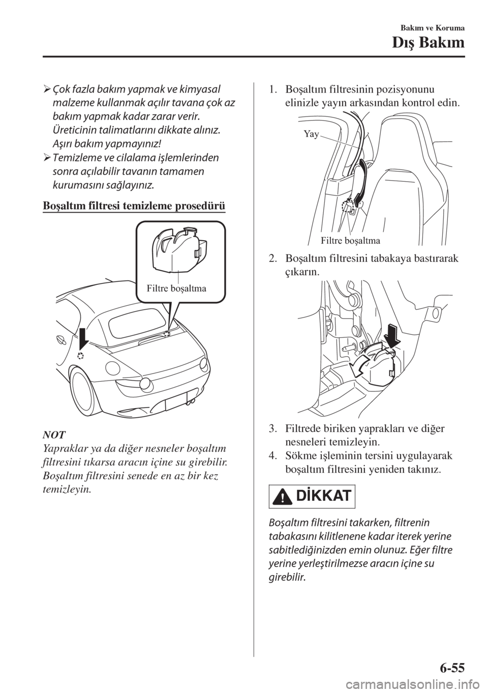 MAZDA MODEL MX-5 2017  Kullanım Kılavuzu (in Turkish) �¾Çok fazla bakım yapmak ve kimyasal
malzeme kullanmak açılır tavana çok az
bakım yapmak kadar zarar verir.
Üreticinin 
talimatlarını 
dikkate alınız.
Aşırı bakım yapmayınız!
�¾Tem