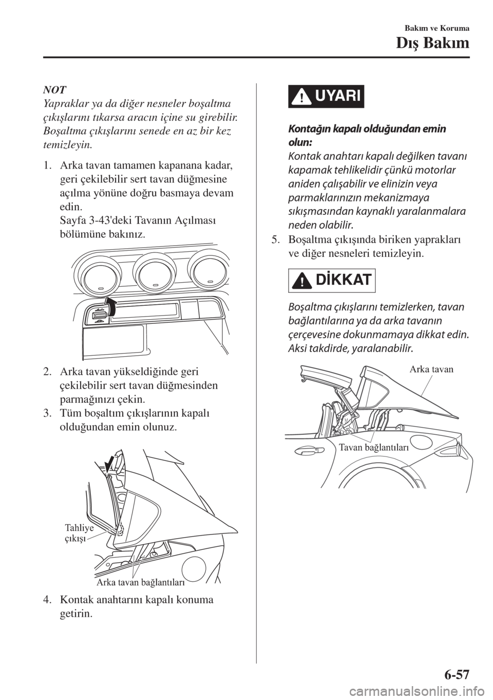 MAZDA MODEL MX-5 2017  Kullanım Kılavuzu (in Turkish) NOT
Yapraklar ya da di�÷er nesneler bo�úaltma
ç�Õk�Õ�úlar�Õn�Õ t�Õkarsa arac�Õn içine su girebilir.
Bo�úaltma ç�Õk�Õ�úlar�Õn�Õ senede en az bir kez
temizleyin.
1. Arka tavan tamamen 