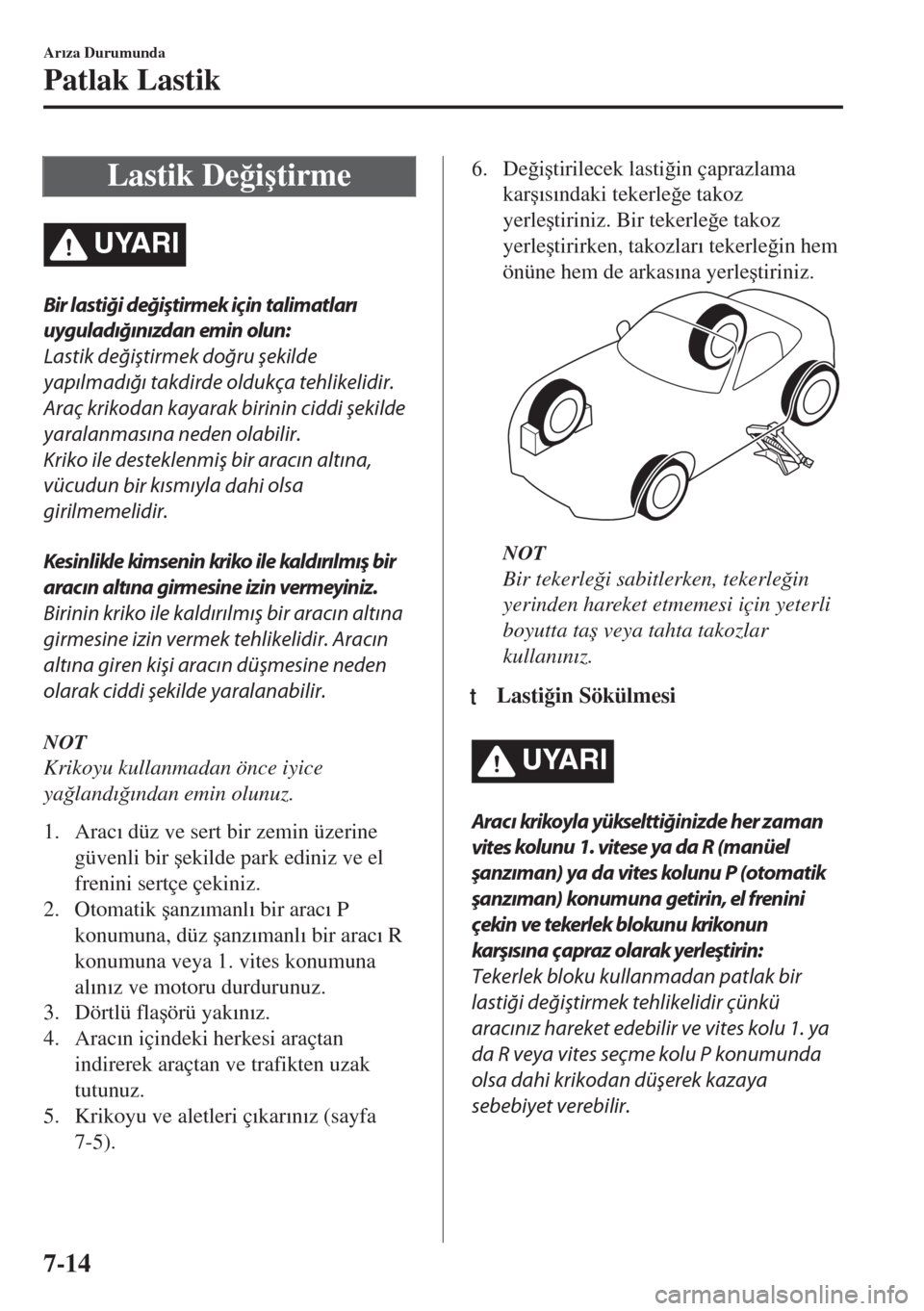 MAZDA MODEL MX-5 2017  Kullanım Kılavuzu (in Turkish) Lastik De�÷i�útirme
UYARI
Bir lastiği değiştirmek için talimatları
uyguladığınızdan emin olun:
Lastik 
değiştirmek doğru 
şekilde
yapılmadığı takdirde oldukça tehlikelidir.
Araç k
