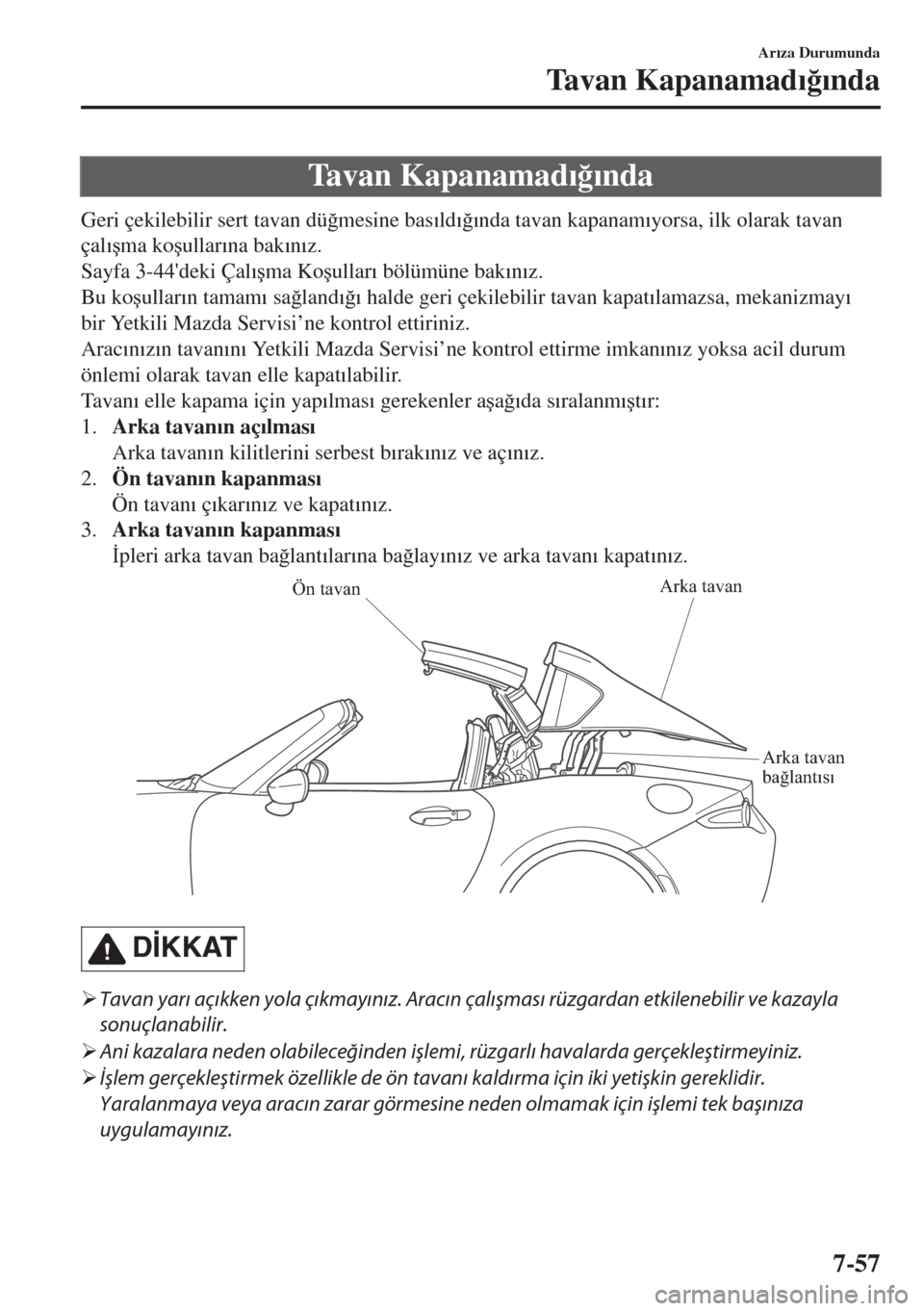 MAZDA MODEL MX-5 2017  Kullanım Kılavuzu (in Turkish) Tavan Kapanamad�Õ�÷�Õnda
Geri çekilebilir sert tavan dü�÷mesine bas�Õld�Õ�÷�Õnda tavan kapanam�Õyorsa, ilk olarak tavan
çal�Õ�úma ko�úullar�Õna bak�Õn�Õz.
Sayfa 3-44deki Çal�Õ�úm