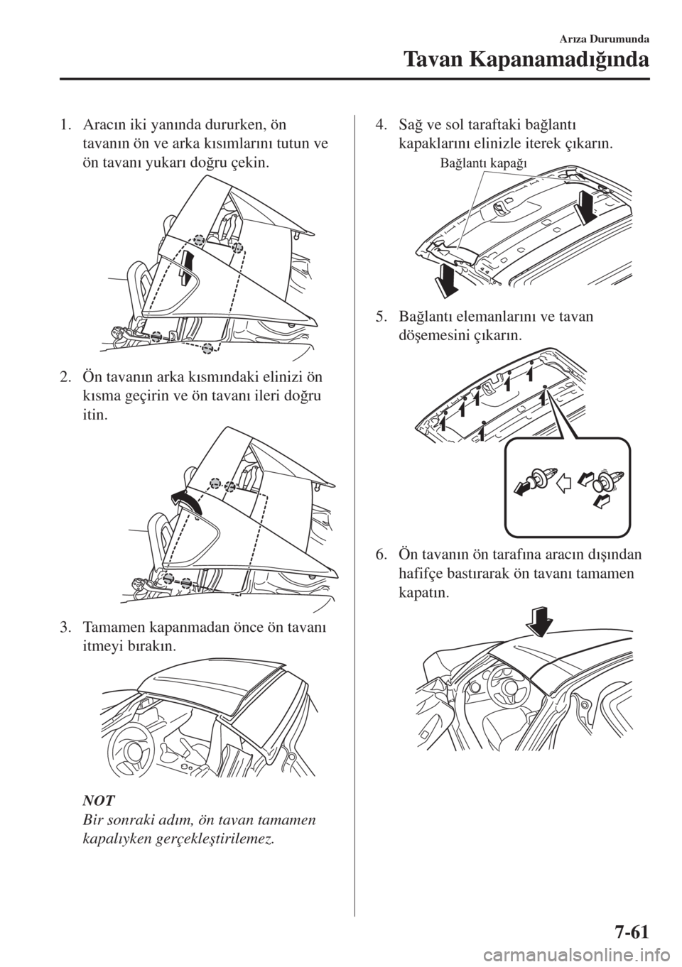 MAZDA MODEL MX-5 2017  Kullanım Kılavuzu (in Turkish) 1. Arac�Õn iki yan�Õnda dururken, ön
tavan�Õn ön ve arka k�Õs�Õmlar�Õn�Õ tutun ve
ön tavan�Õ yukar�Õ do�÷ru çekin.
2. Ön tavan�Õn arka k�Õsm�Õndaki elinizi ön
k�Õsma geçirin ve ö