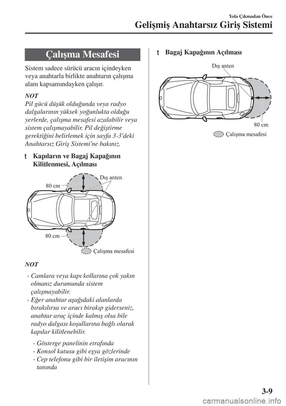 MAZDA MODEL MX-5 2017  Kullanım Kılavuzu (in Turkish) Çal�Õ�úma Mesafesi
Sistem sadece sürücü arac�Õn içindeyken
veya anahtarla birlikte anahtar�Õn çal�Õ�úma
alan�Õ kapsam�Õndayken çal�Õ�ú�Õr.
NOT
Pil gücü dü�úük oldu�÷unda veya r