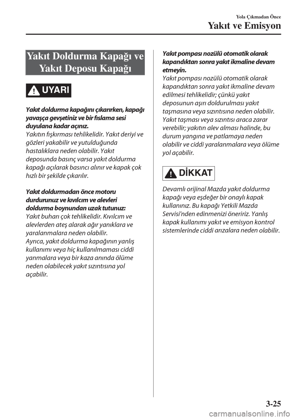 MAZDA MODEL MX-5 2017  Kullanım Kılavuzu (in Turkish) Ya k�Õt Doldurma Kapa�÷�Õ ve
Ya k�Õt Deposu Kapa�÷�Õ
UYARI
Yakıt doldurm a kapağını ç ıkarırken , kapağı
yavaşça gevşetiniz ve bir fıslama sesi
duyulana kadar açınız.
Yakıtın f