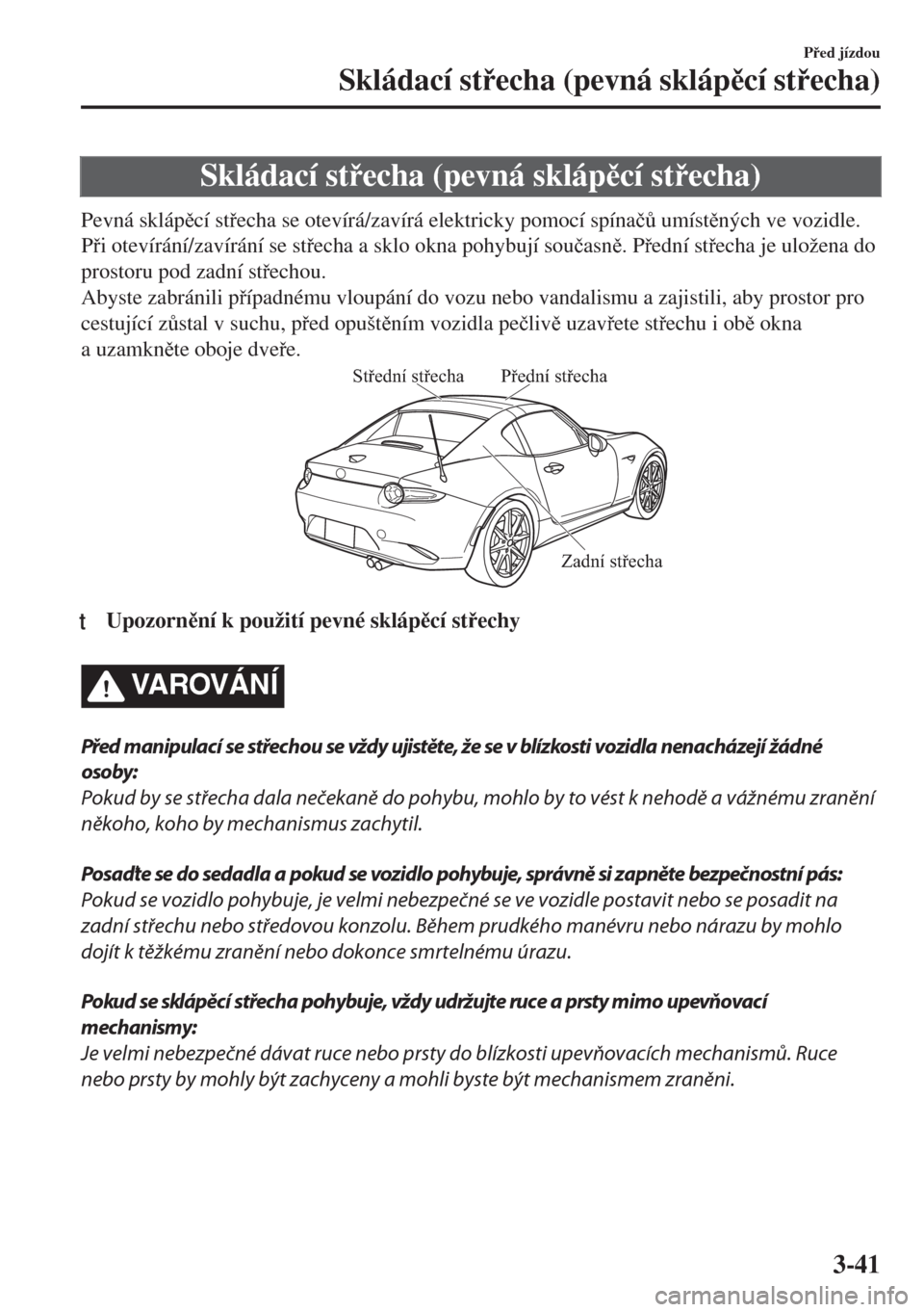 MAZDA MODEL MX-5 2017  Návod k obsluze (in Czech) Skládací stecha (pevná sklápcí stecha)
Pevná sklápcí stecha se otevírá/zavírá elektricky pomocí spína�þ$ umístných ve vozidle.
Pi otevírání/zavírání se stecha a