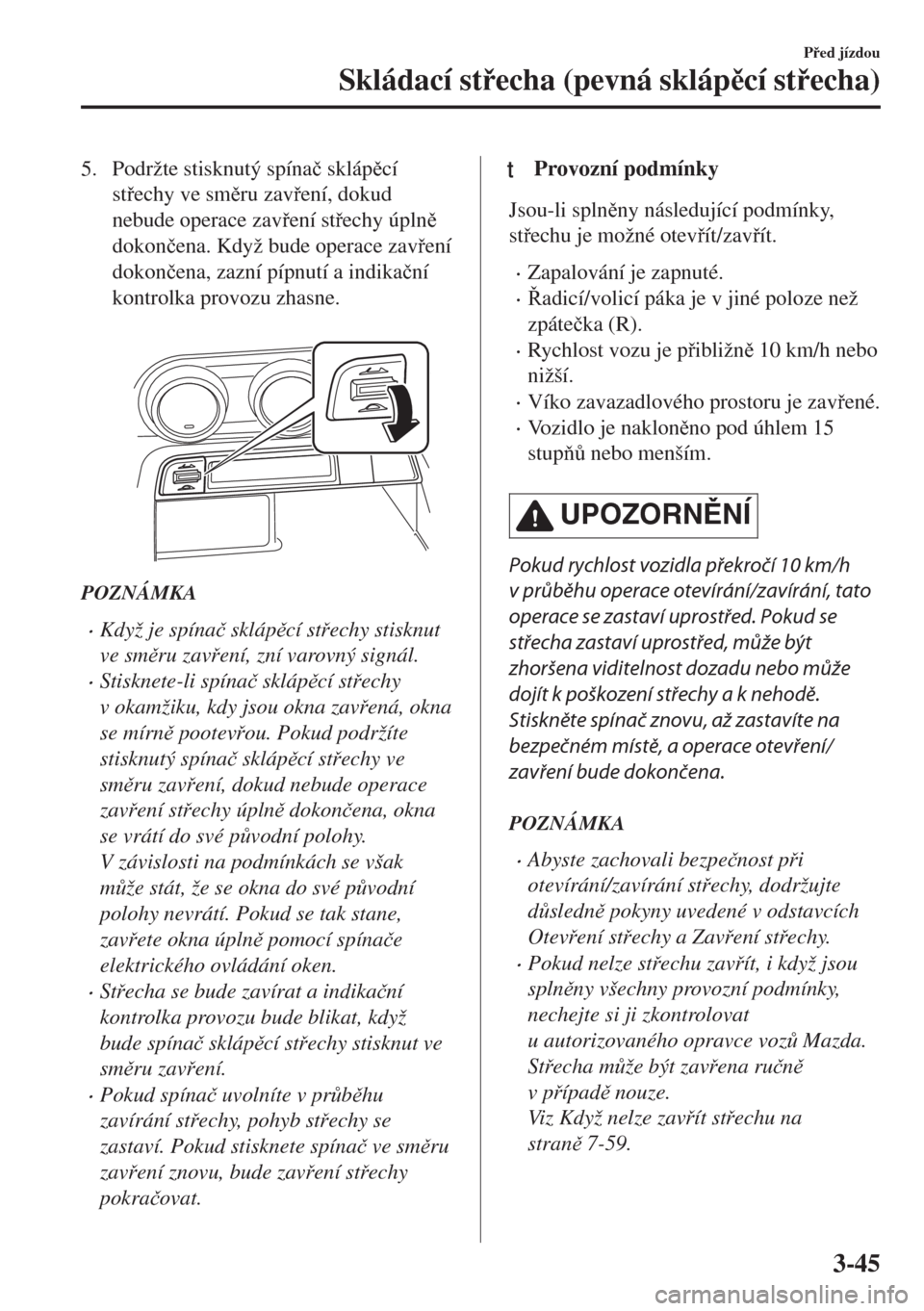 MAZDA MODEL MX-5 2017  Návod k obsluze (in Czech) 5. Podržte stisknutý spína�þ sklápcí
stechy ve smru zavení, dokud
nebude operace zavení stechy úpln
dokon�þena. Když bude operace zavení
dokon�þena, zazní pípnutí a ind