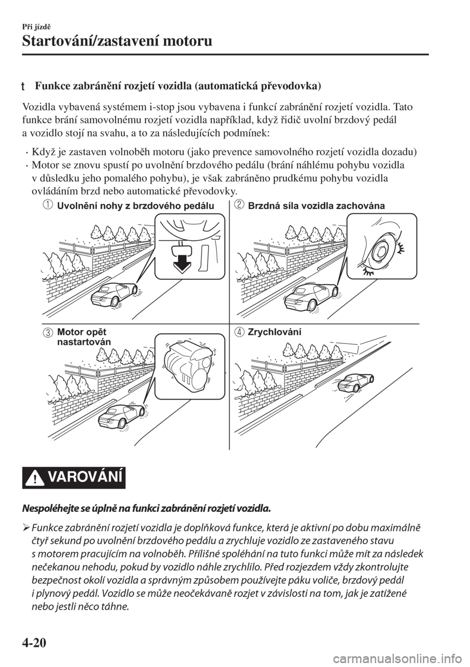 MAZDA MODEL MX-5 2017  Návod k obsluze (in Czech) tFunkce zabránní rozjetí vozidla (automatická pevodovka)
Vozidla vybavená systémem i-stop jsou vybavena i funkcí zabránní rozjetí vozidla. Tato
funkce brání samovolnému rozjetí voz