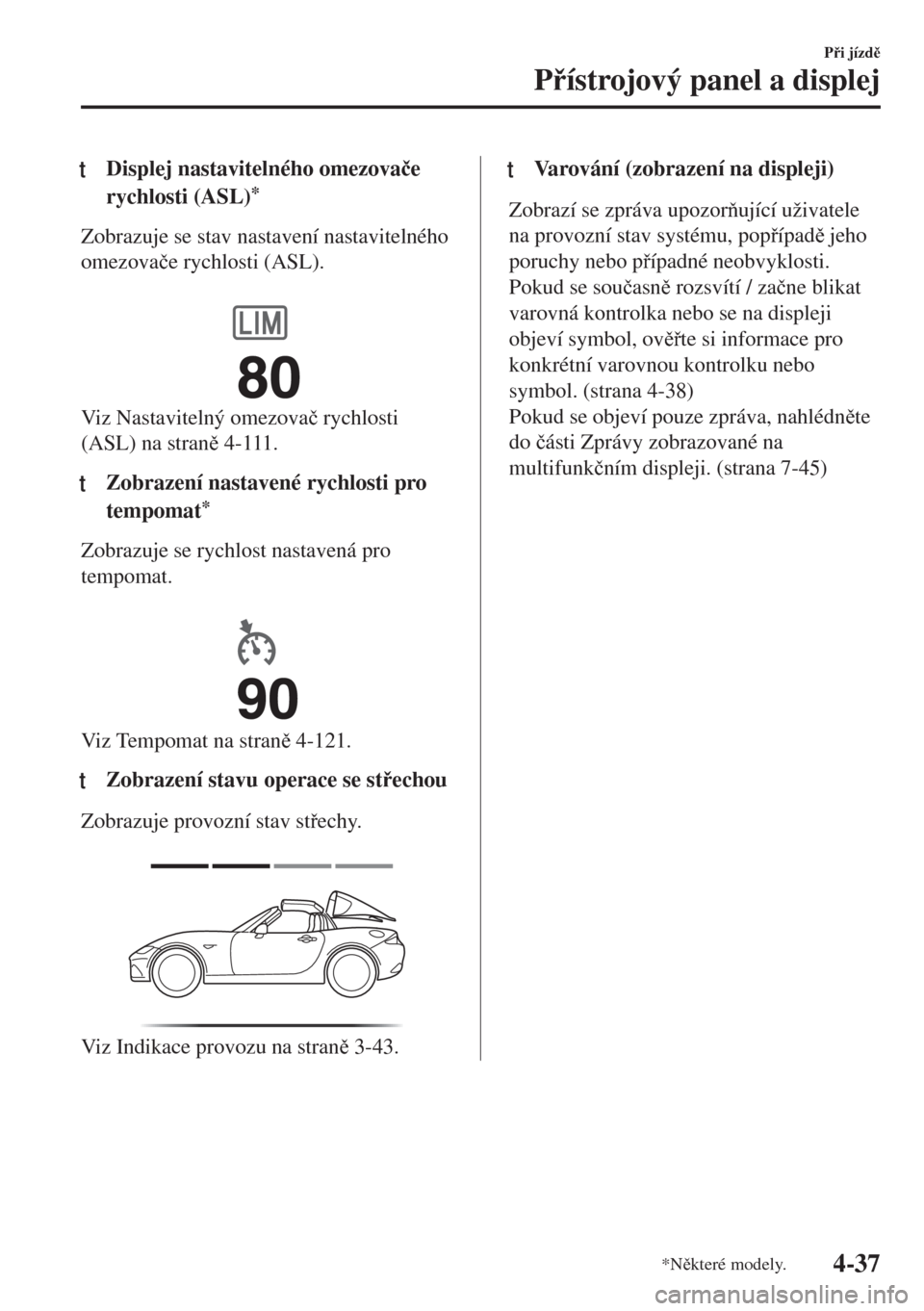 MAZDA MODEL MX-5 2017  Návod k obsluze (in Czech) tDisplej nastavitelného omezova�þe
rychlosti (ASL)
*
Zobrazuje se stav nastavení nastavitelného
omezova�þe rychlosti (ASL).
 
Viz Nastavitelný omezova�þ rychlosti
(ASL) na stran 4-111.
tZobra