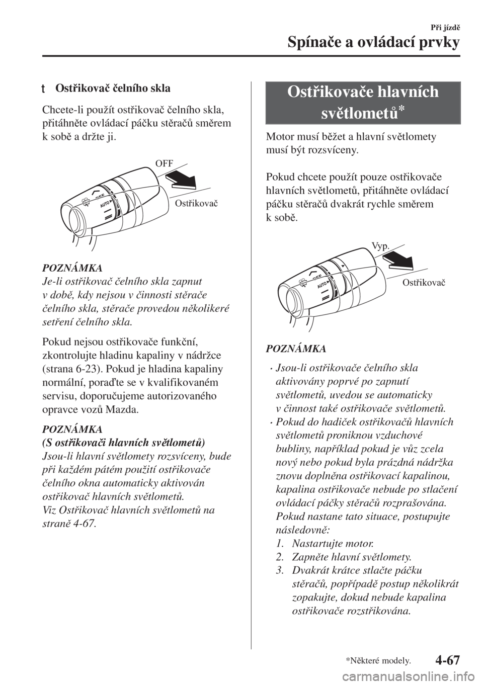 MAZDA MODEL MX-5 2017  Návod k obsluze (in Czech) tOstikova�þ �þelního skla
Chcete-li použít ostikova�þ �þelního skla,
pitáhnte ovládací pá�þku stra�þ$ smrem
k sob a držte ji.
 
Ostřikovač OFF
POZNÁMKA
Je-li ostikov