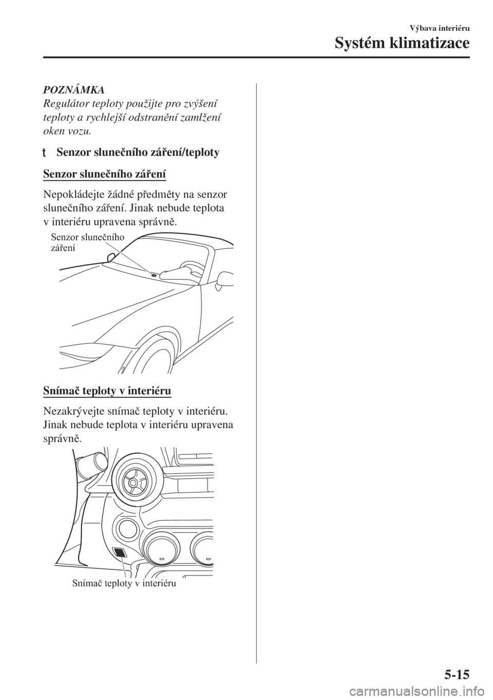 MAZDA MODEL MX-5 2017  Návod k obsluze (in Czech) POZNÁMKA
Regulátor teploty použijte pro zvýšení
teploty a rychlejší odstranní zamlžení
oken vozu.
tSenzor slune�þního záení/teploty
Senzor slune�þního záení
Nepokládejte žá