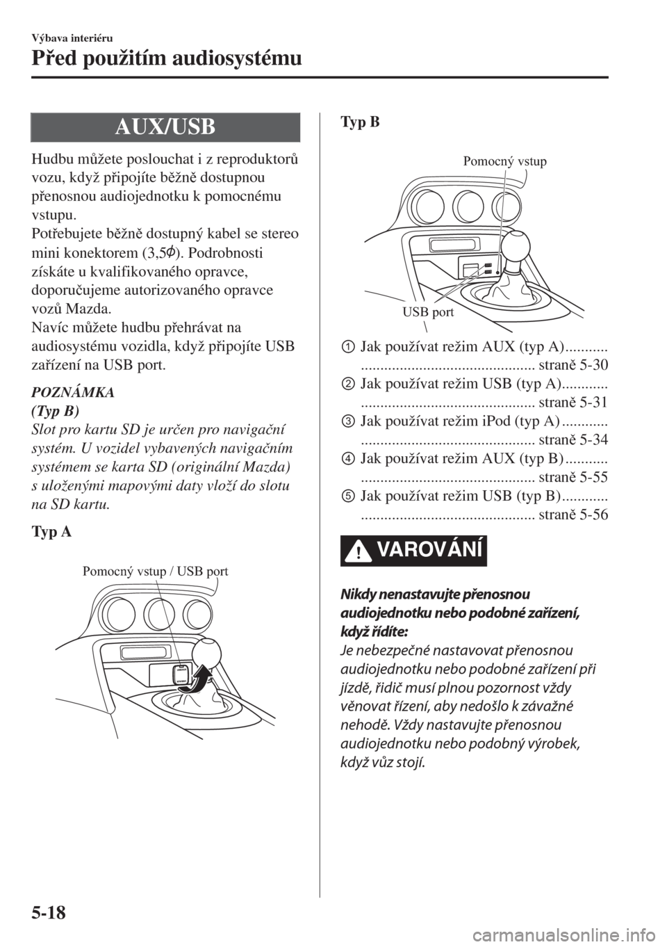 MAZDA MODEL MX-5 2017  Návod k obsluze (in Czech) AUX/USB
Hudbu m$žete poslouchat i z reproduktor$
vozu, když pipojíte bžn dostupnou
penosnou audiojednotku k pomocnému
vstupu.
Potebujete bžn dostupný kabel se stereo
mini konekt
