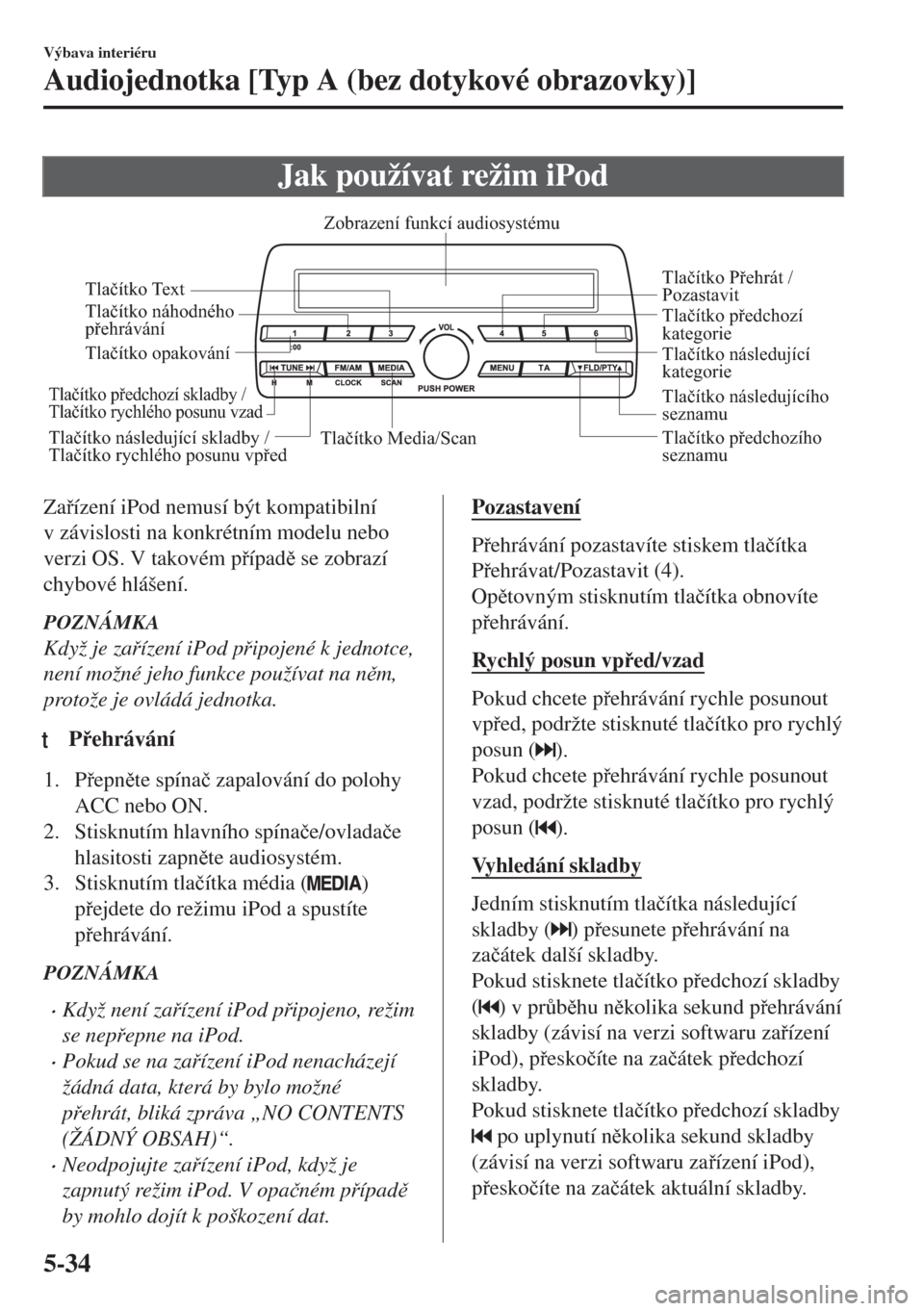 MAZDA MODEL MX-5 2017  Návod k obsluze (in Czech) Jak používat režim iPod
Tlačítko Media/ScanTlačítko předchozího 
seznamu Tlačítko následujícího 
seznamu Tlačítko Přehrát / 
Pozastavit
Tlačítko náhodného 
přehrávání
Tlačí