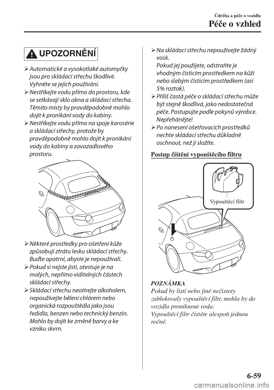 MAZDA MODEL MX-5 2017  Návod k obsluze (in Czech) UPOZORNNÍ
�¾Automatické a vysokotlaké automyčky
jsou pro skládací střechu škodlivé.
Vyhněte se jejich používání.
�¾Nestříkejte vodu přímo do prostoru, kde
se setkávají sklo okn