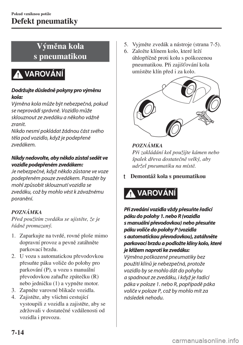 MAZDA MODEL MX-5 2017  Návod k obsluze (in Czech) Výmna kola
s pneumatikou
VA R OV Á N Í
Dodržujte důsledně pokyny pro výměnu
kola:
Výměna kola může být nebezpečná, pokud
se neprovádí správně. Vozidlo může
sklouznout ze zvedák