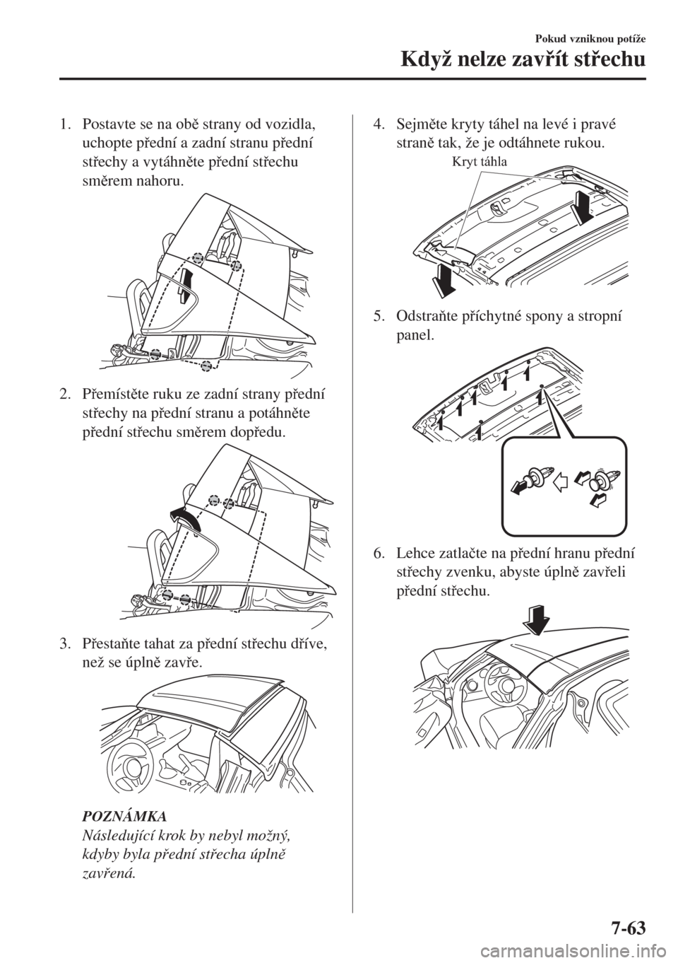 MAZDA MODEL MX-5 2017  Návod k obsluze (in Czech) 1. Postavte se na ob strany od vozidla,
uchopte pední a zadní stranu pední
stechy a vytáhnte pední stechu
smrem nahoru.
2. Pemístte ruku ze zadní strany pední
stechy na