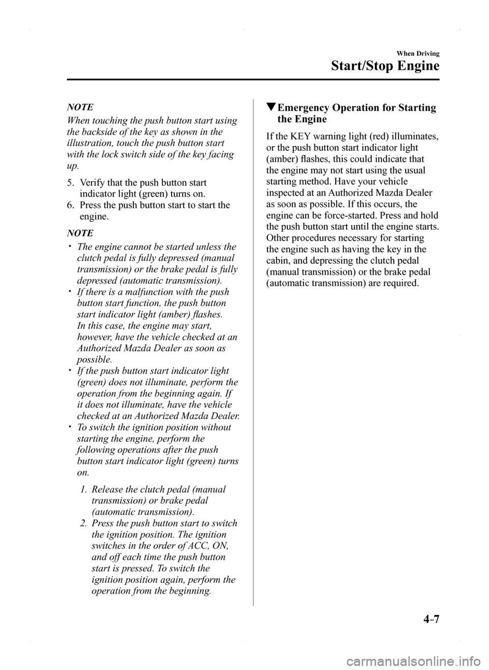 MAZDA MODEL MX-5 2016  Owners Manual (in English) 4–7
When Driving
Start/Stop Engine
NOTE
When touching the push button start using 
the backside of the key as shown in the 
illustration, touch the push button start 
with the lock switch side of th