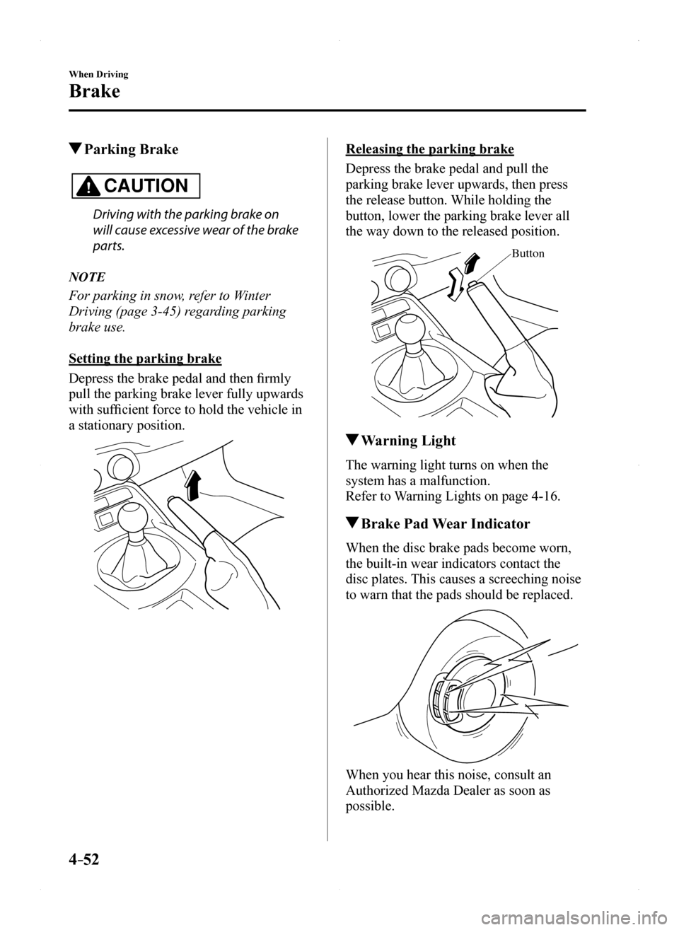 MAZDA MODEL MX-5 2016 Owners Manual (in English) 4–52
When Driving
Brake
Parking Brake
CAUTION
Driving with the parking brake on
will cause excessive wear of the brake
parts.
NOTE
For parking in snow, refer to Winter
Driving (page 3-45) regar MAZDA MODEL MX-5 2016 Owners Manual (in English) 4–52
When Driving
Brake
Parking Brake
CAUTION
Driving with the parking brake on
will cause excessive wear of the brake
parts.
NOTE
For parking in snow, refer to Winter
Driving (page 3-45) regar