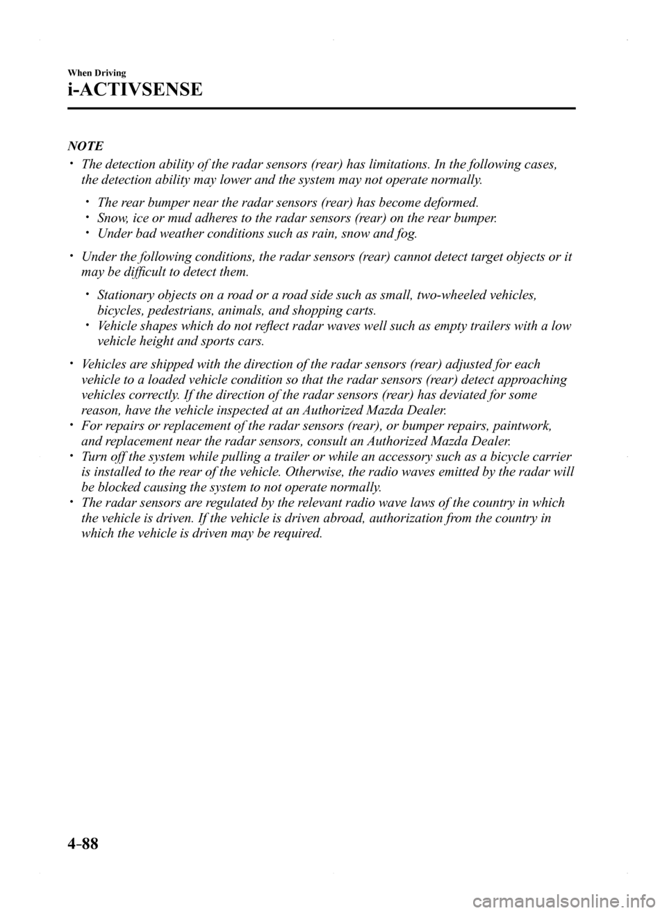 MAZDA MODEL MX-5 2016 (in English) Owners Manual 4–88
When Driving
i-ACTIVSENSE
NOTE
The detection ability of the radar sensors (rear) has limitations. In the following cases,
the detection ability may lower and the system may not operate nor MAZDA MODEL MX-5 2016 (in English) Owners Manual 4–88
When Driving
i-ACTIVSENSE
NOTE
The detection ability of the radar sensors (rear) has limitations. In the following cases,
the detection ability may lower and the system may not operate nor