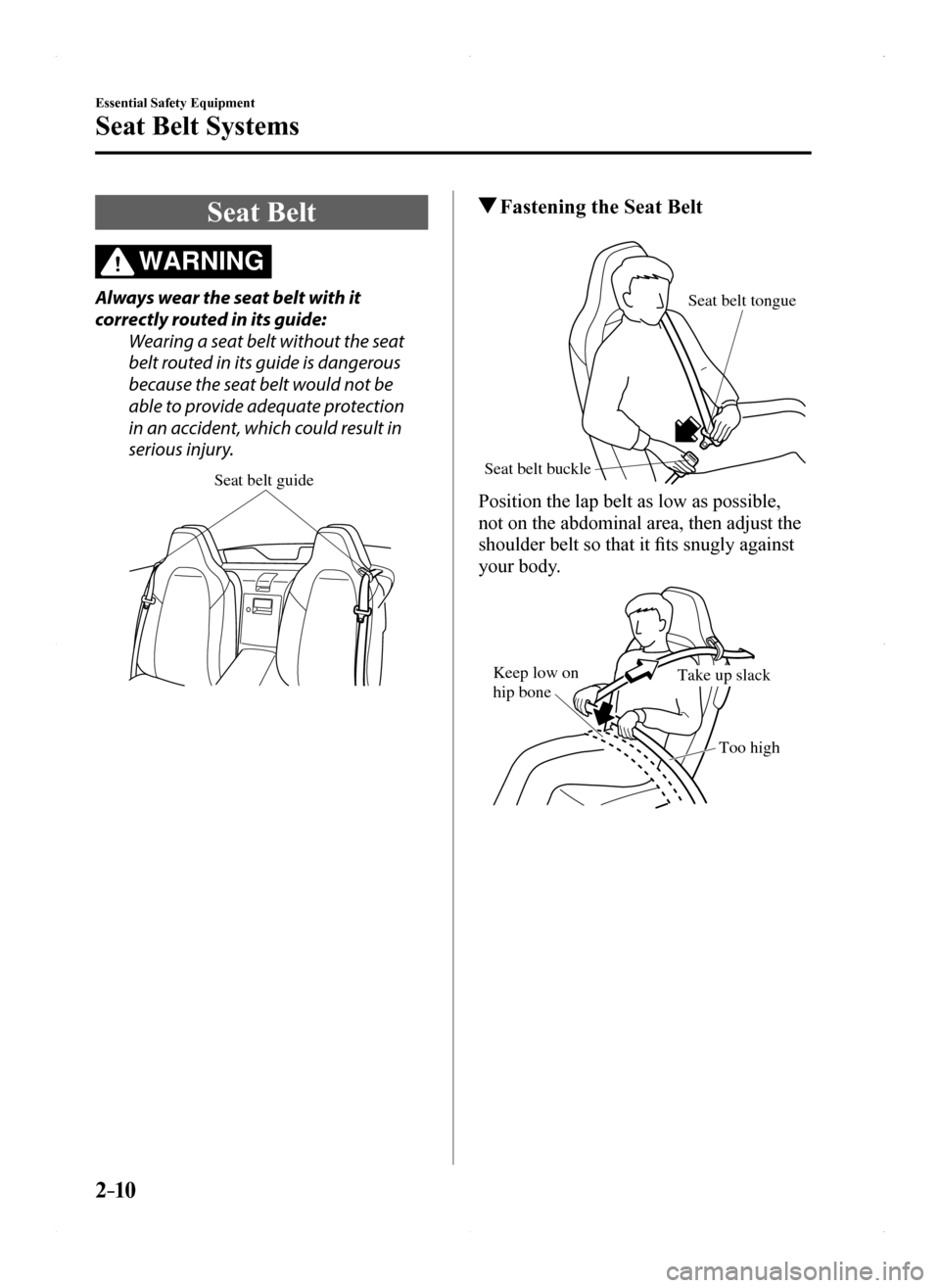 MAZDA MODEL MX-5 2016  Owners Manual (in English) 2–10
Essential Safety Equipment
Seat Belt Systems
Seat Belt
WARNING
Always wear the seat belt with it 
correctly routed in its guide:
Wearing a seat belt without the seat 
belt routed in its guide i