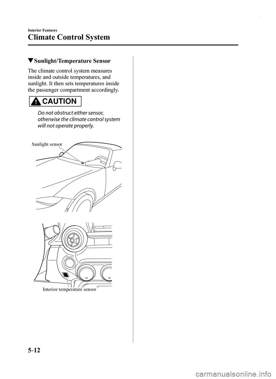 MAZDA MODEL MX-5 2016 (in English) Owners Guide 5–12
Interior Features
Climate Control System
Sunlight/Temperature Sensor
The climate control system measures
inside and outside temperatures, and
sunlight. It then sets temperatures inside
the MAZDA MODEL MX-5 2016 (in English) Owners Guide 5–12
Interior Features
Climate Control System
Sunlight/Temperature Sensor
The climate control system measures
inside and outside temperatures, and
sunlight. It then sets temperatures inside
the