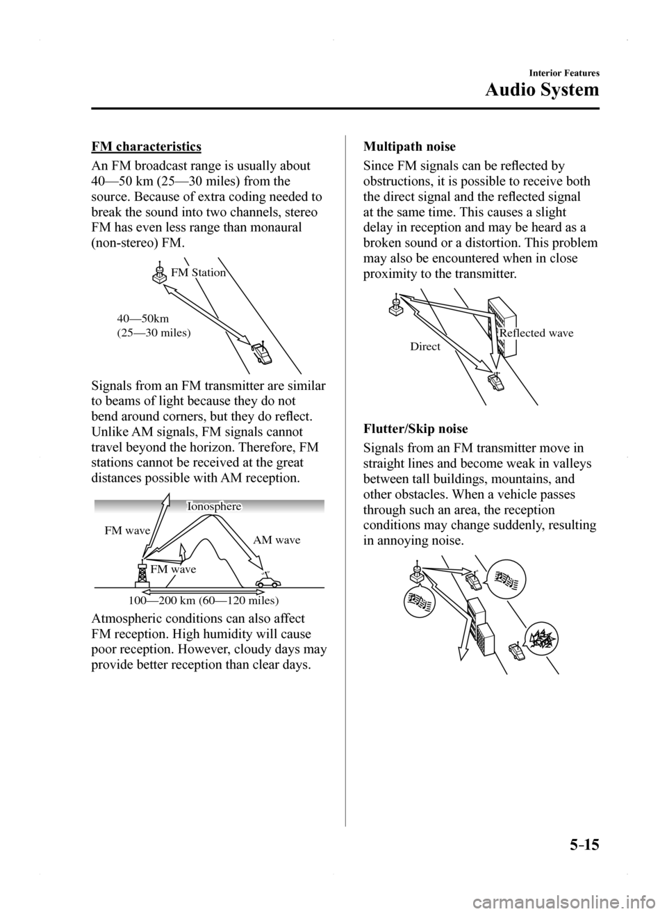MAZDA MODEL MX-5 2016 Owners Manual (in English) 5–15
Interior Features
Audio System
FM characteristics
An FM broadcast range is usually about
40—50 km (25—30 miles) from the
source. Because of extra coding needed to
break the sound into tw MAZDA MODEL MX-5 2016 Owners Manual (in English) 5–15
Interior Features
Audio System
FM characteristics
An FM broadcast range is usually about
40—50 km (25—30 miles) from the
source. Because of extra coding needed to
break the sound into tw