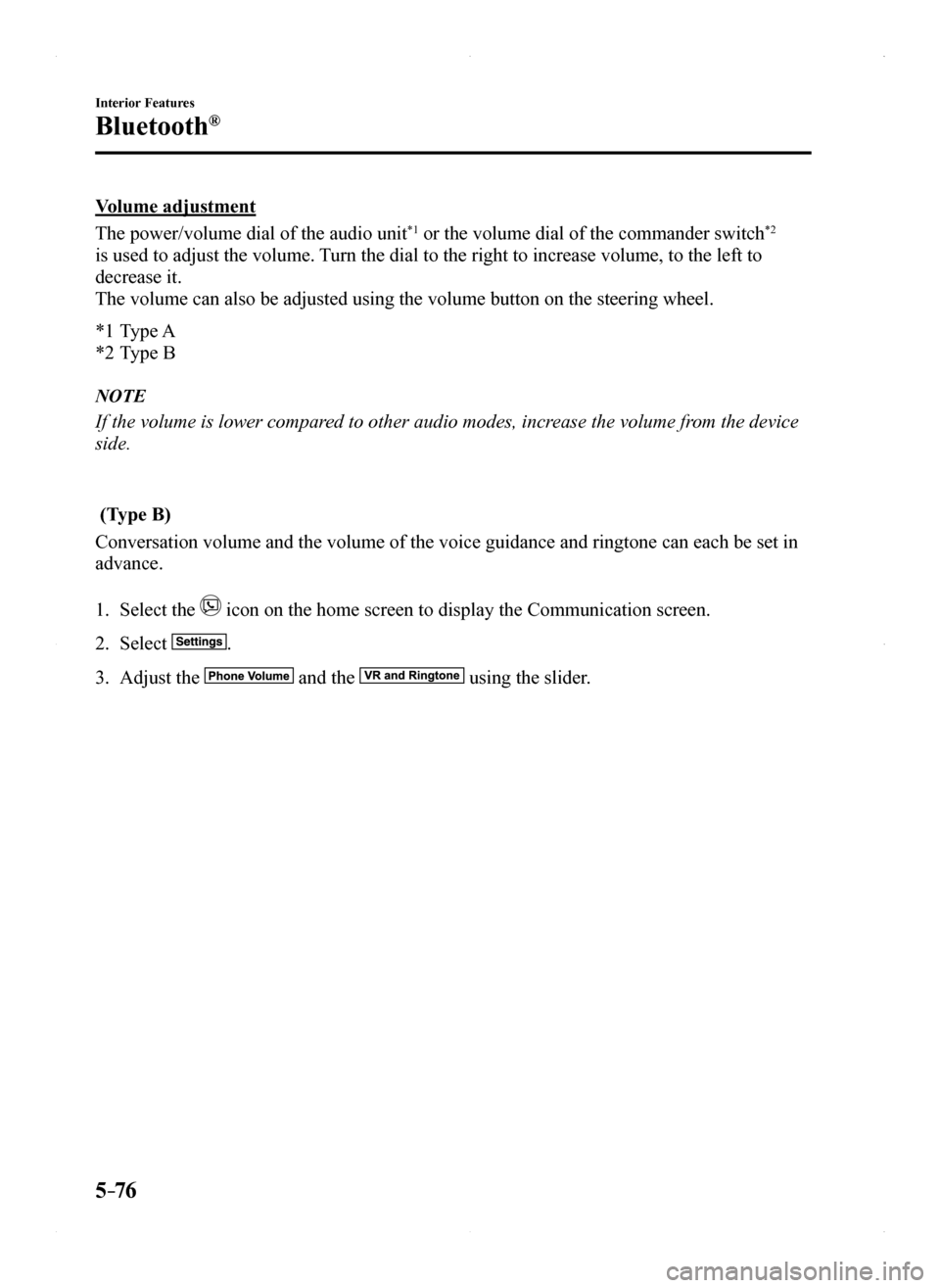 MAZDA MODEL MX-5 2016 Owners Manual (in English) 5–76
Interior Features
Bluetooth®
Volume adjustment
The power/volume dial of the audio unit*1 or the volume dial of the commander switch*2
is used to adjust the volume. Turn the dial to the right MAZDA MODEL MX-5 2016 Owners Manual (in English) 5–76
Interior Features
Bluetooth®
Volume adjustment
The power/volume dial of the audio unit*1 or the volume dial of the commander switch*2
is used to adjust the volume. Turn the dial to the right
